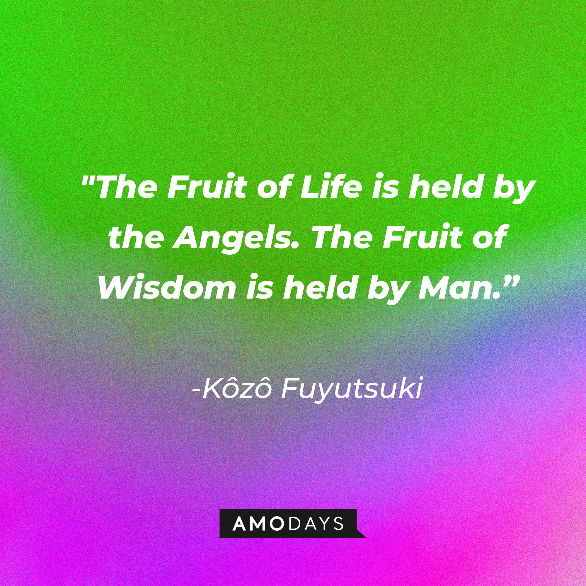 Kôzô Fuyutsuki’s quote: "The Fruit of Life is held by the Angels. The Fruit of Wisdom is held by Man.” | Source: AmoDays