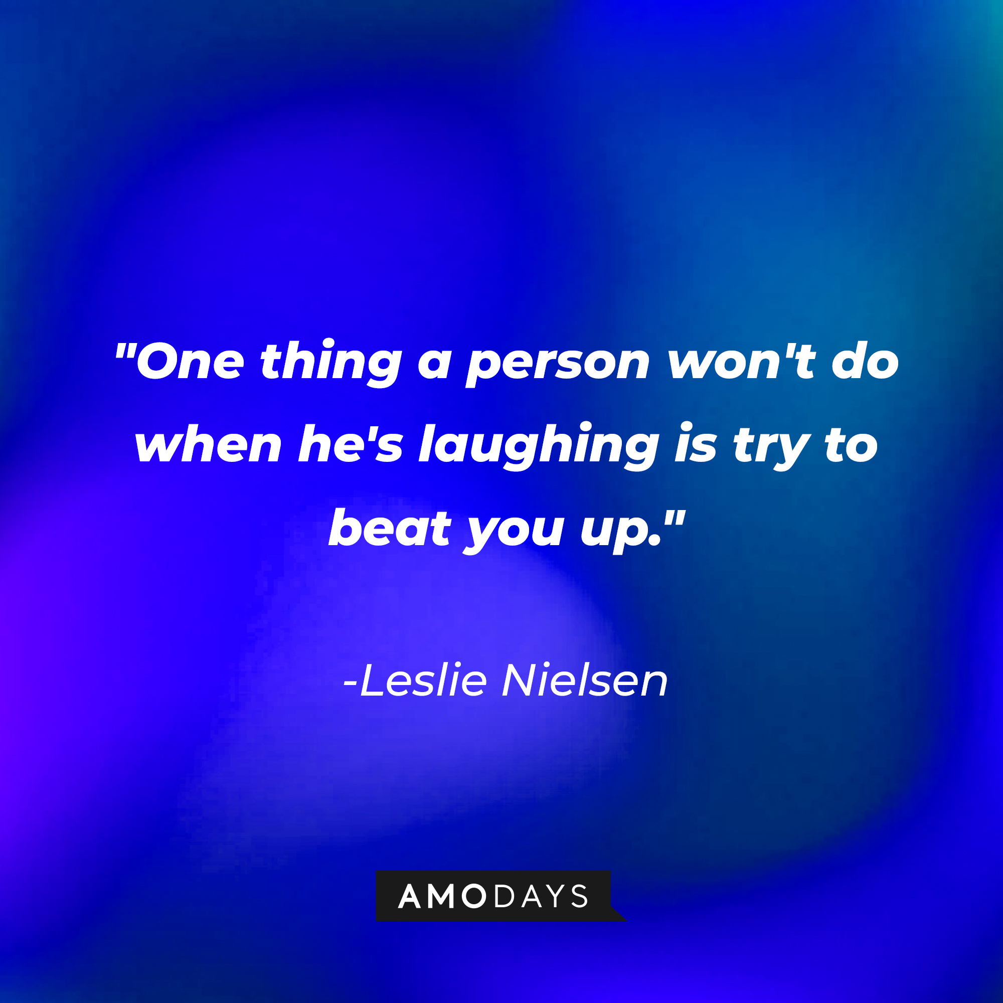 Leslie Nielsen's quote: "One thing a person won't do when he's laughing is try to beat you up." | Source: Amodays