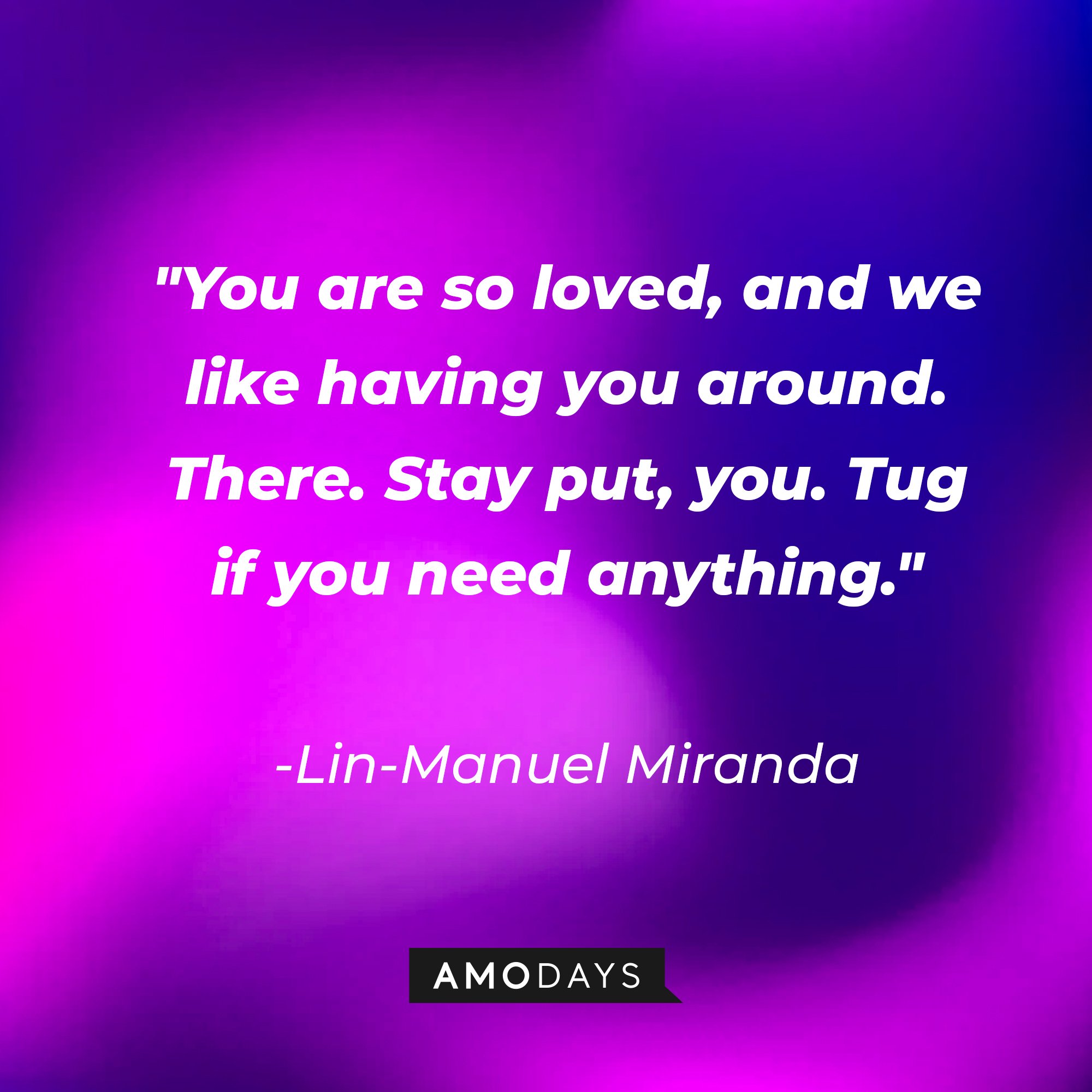 Lin-Manuel Miranda's quote: "You are so loved, and we like having you around. There. Stay put, you. Tug if you need anything." | Image: AmoDays