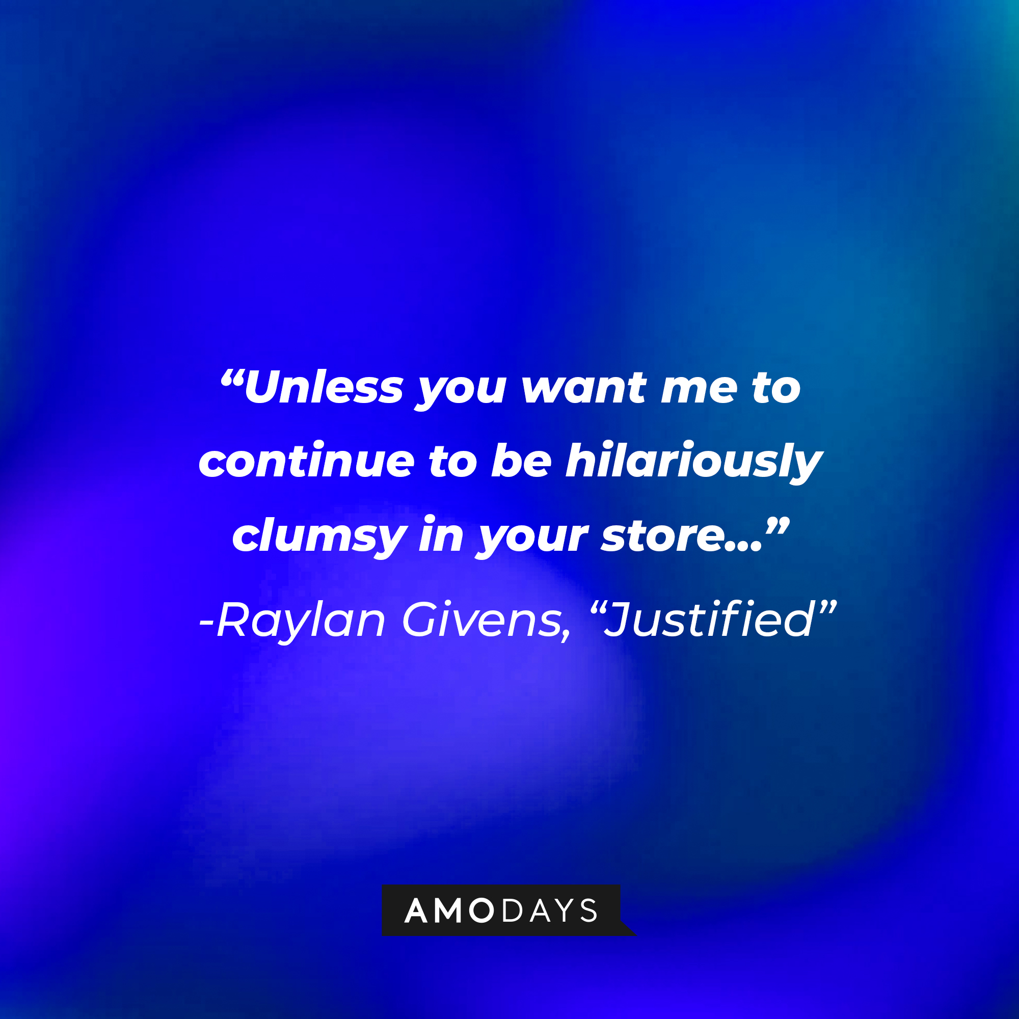 Raylan Givens’ quote from “Justified”: “Unless you want me to continue to be hilariously clumsy in your store...” | Source: AmoDays