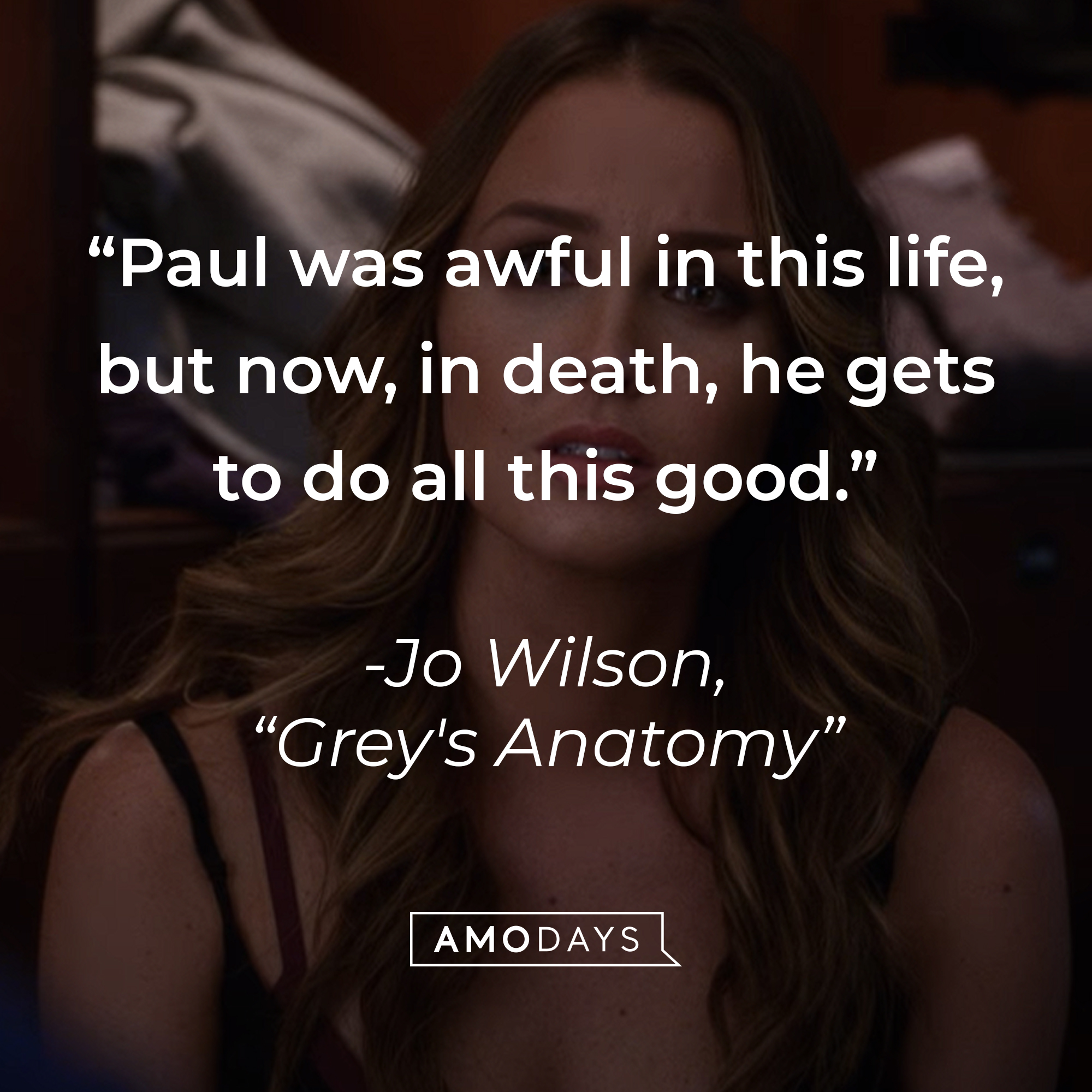 Jo Wilson’s quote from “Grey’s Anatomy”: “Paul was awful in this life, but now, in death, he gets to do all this good.” | Source: youtube.com/ABCNetwork