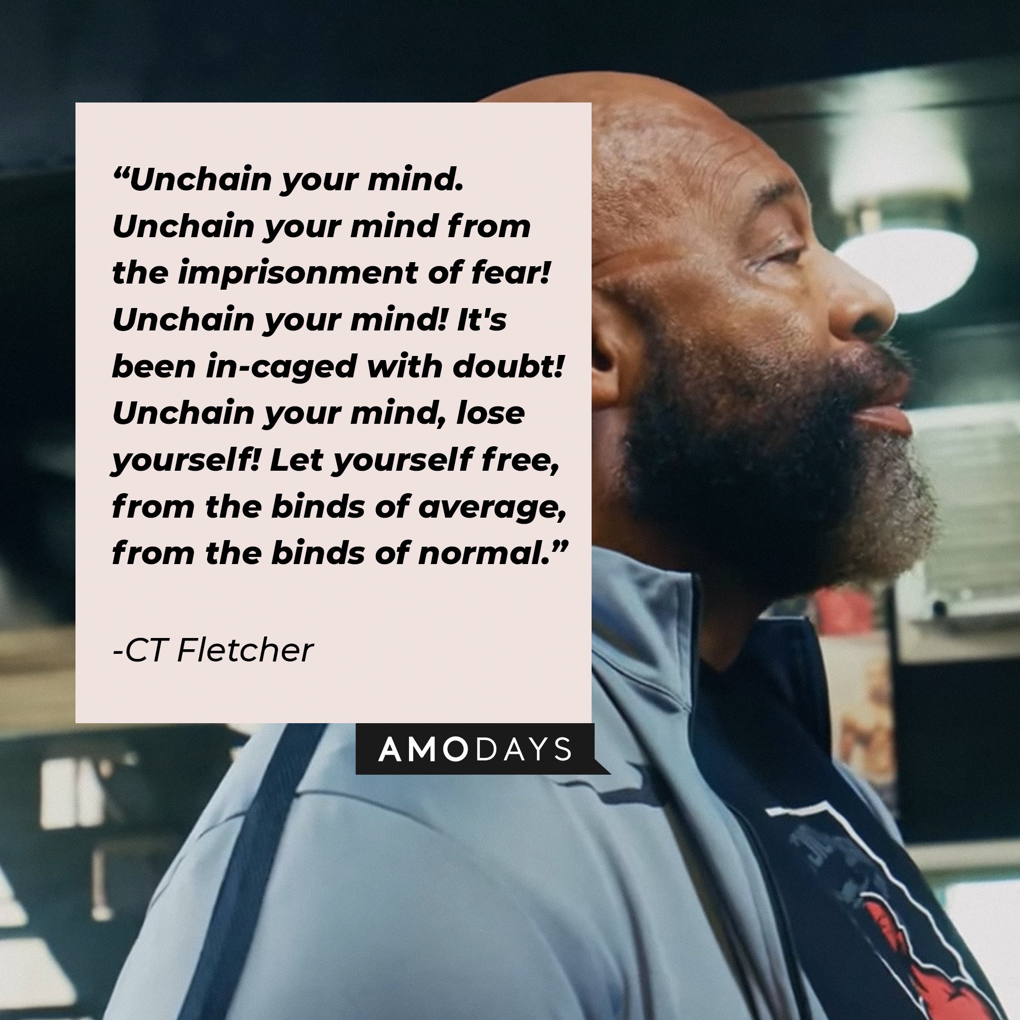 CT Fletcher's quote:\\\\\\\\u00a0"Unchain your mind. Unchain your mind from the imprisonment of fear! Unchain your mind! It's been in-caged with doubt! Unchain your mind, lose yourself! Let yourself free, from the binds of average, from the binds of normal."\\\\\\\\u00a0| Image: AmoDays