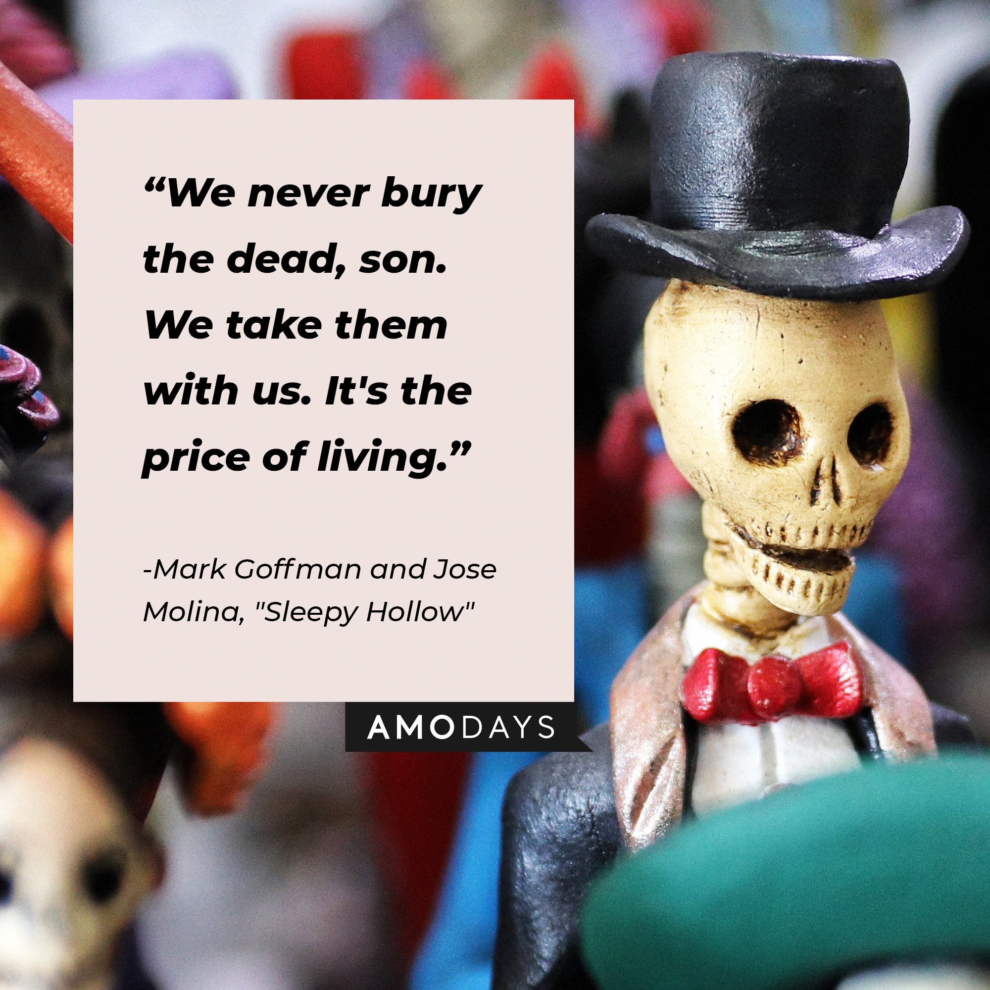  Mark Goffman and Jose Molinas’ quote from  "Sleepy Hollow":  "We never bury the dead, son. We take them with us. It's the price of living." | Image: AmoDays  