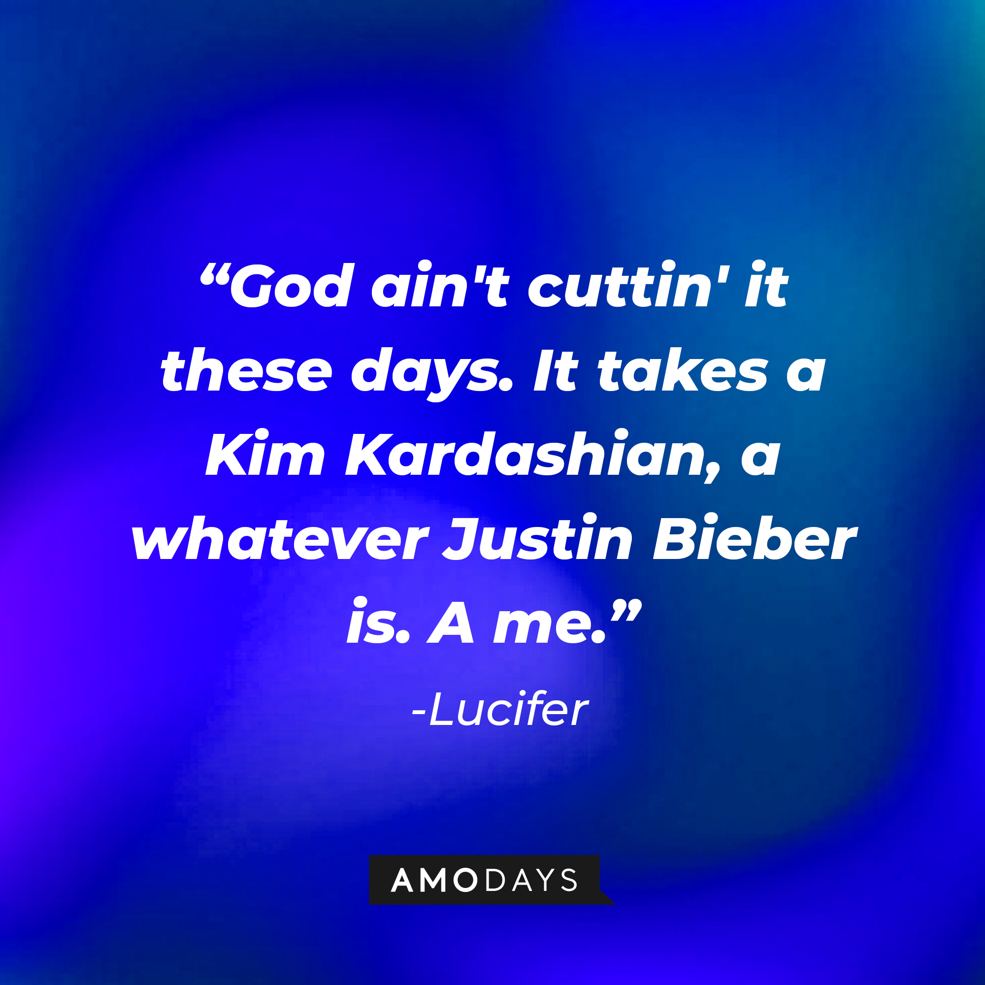 Lucifer’s quote: “God ain't cuttin' it these days. It takes a Kim Kardashian, a whatever Justin Bieber is. A me.” | Source: AmoDays