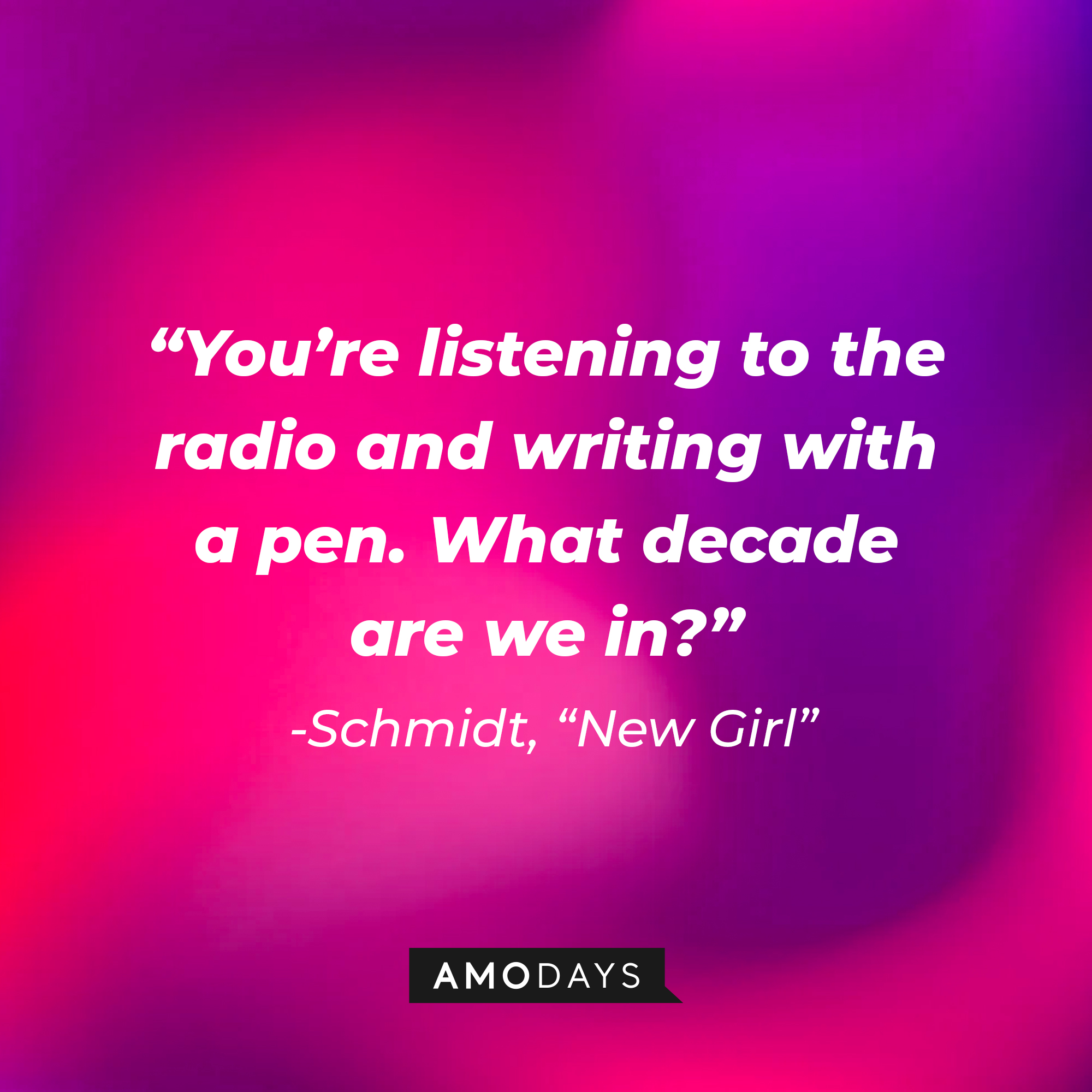 Schmidt's quote: "You’re listening to the radio and writing with a pen. What decade are we in?" | Source: Amodays