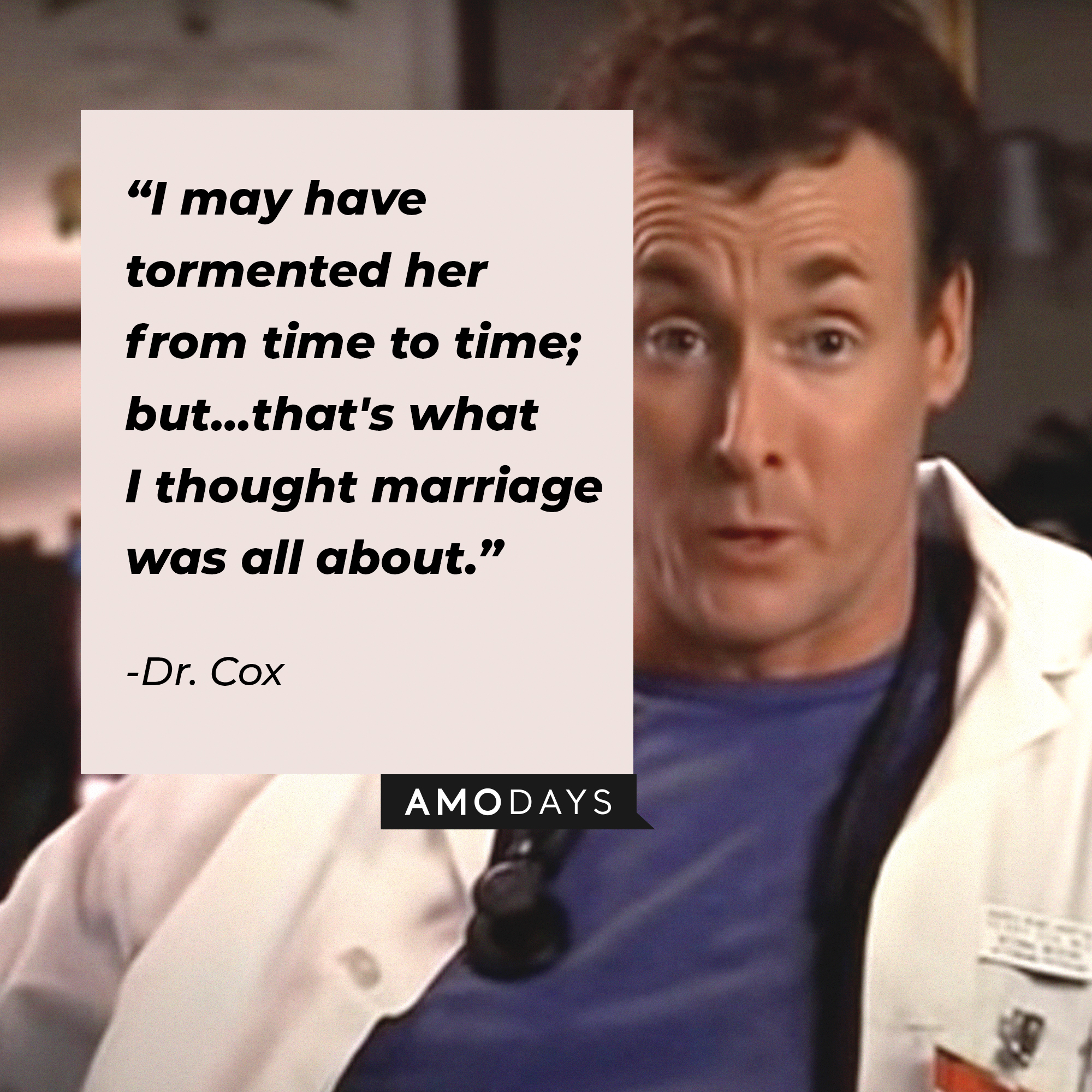Dr. Cox, with his quote: “I may have tormented her from time to time; but …that's what I thought marriage was all about.” | Source: facebook.com/scrubs