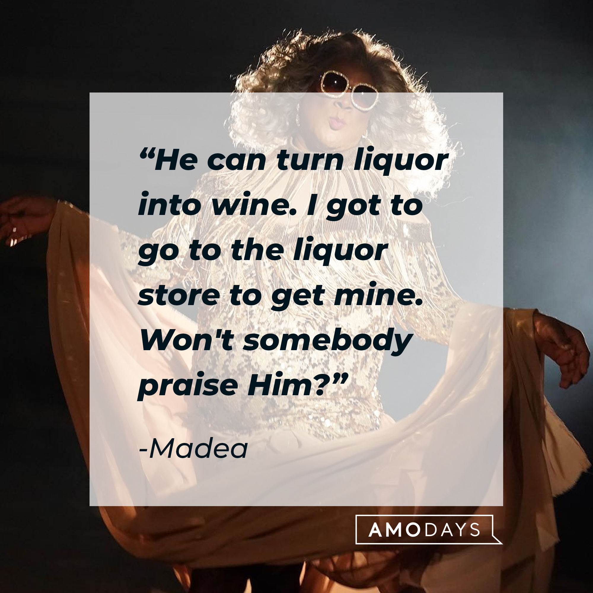 Madea's quote: "He can turn liquor into wine. I got to go to the liquor store to get mine. Won't somebody praise Him?" | Source: Facebook.com/madea