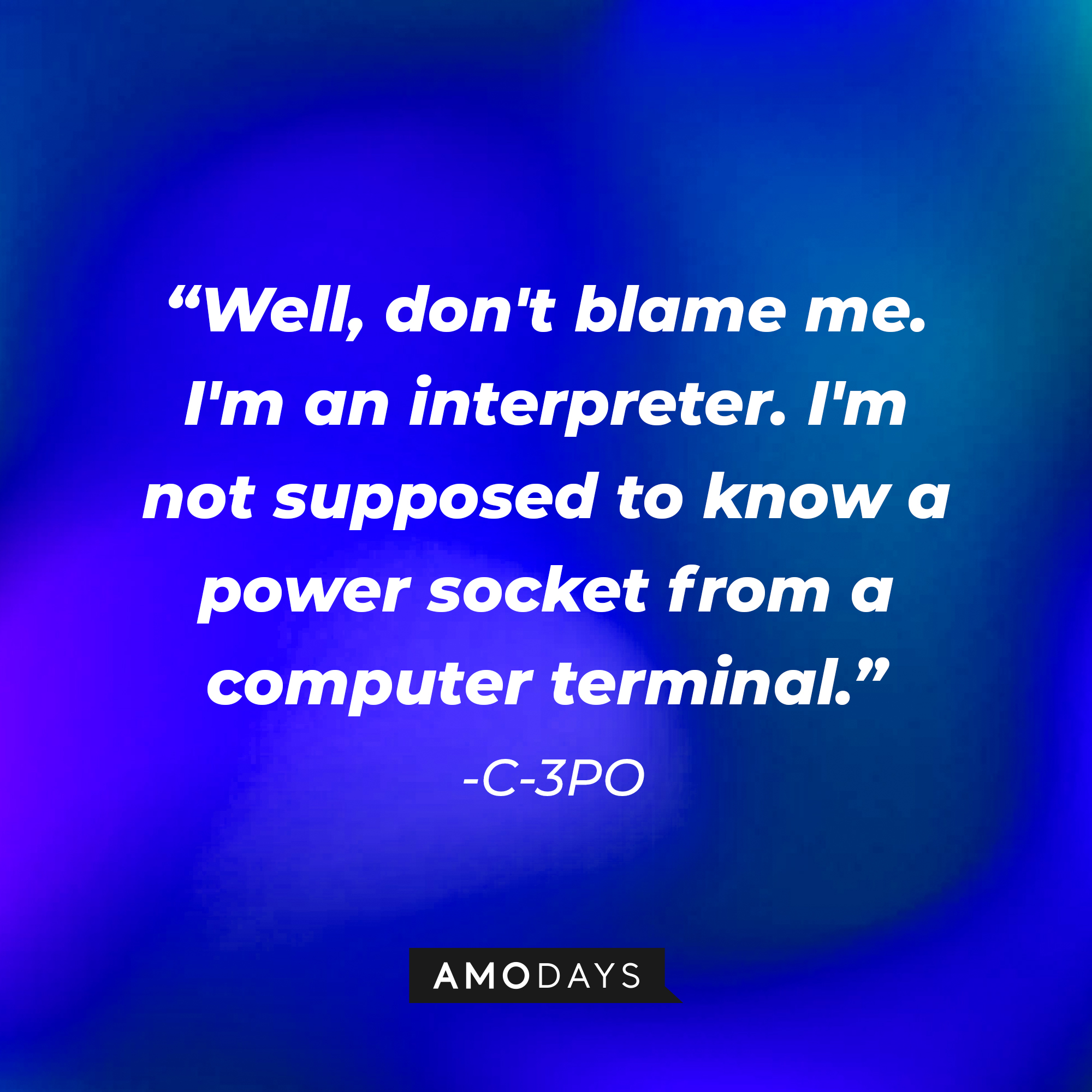 C-3PO's quote: "Well, don't blame me. I'm an interpreter. I'm not supposed to know a power socket from a computer terminal." | Source: AmoDays