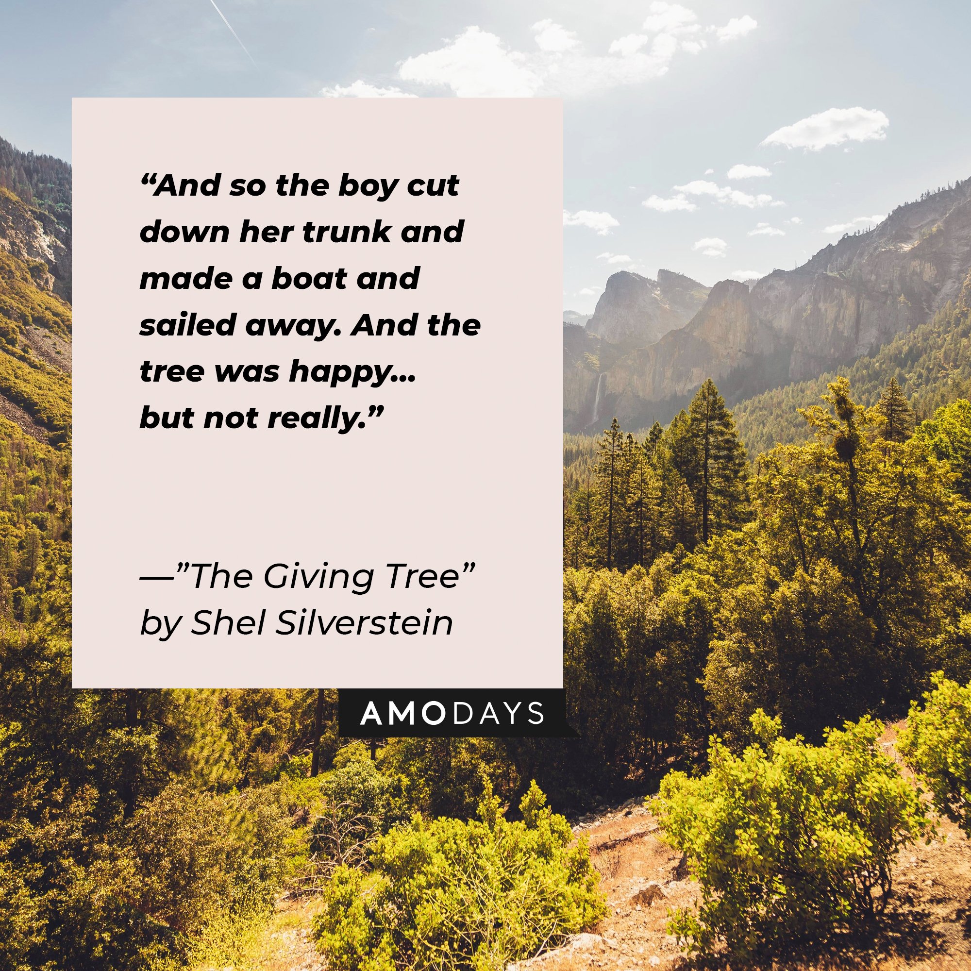 Quotes from Shel Silverstein’s "Giving Tree”: "And so the boy cut down her trunk and made a boat and sailed away. And the tree was happy…but not really." | Image: AmoDays