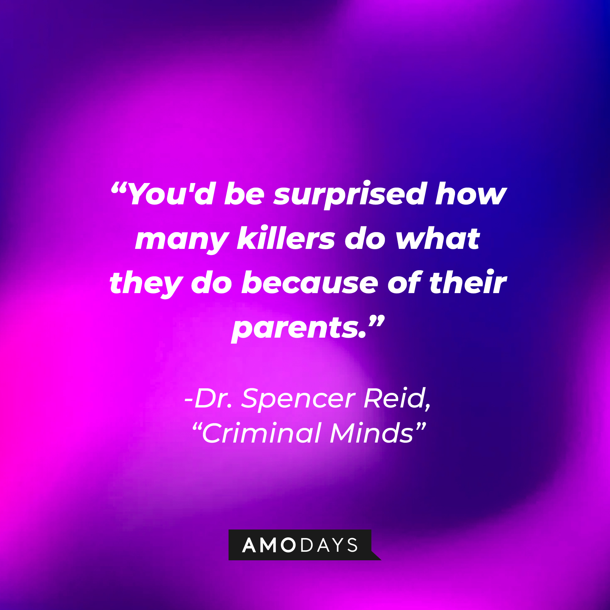 Dr. Spencer Reid's quote: “You'd be surprised how many killers do what they do because of their parents.” | Source: Amodays