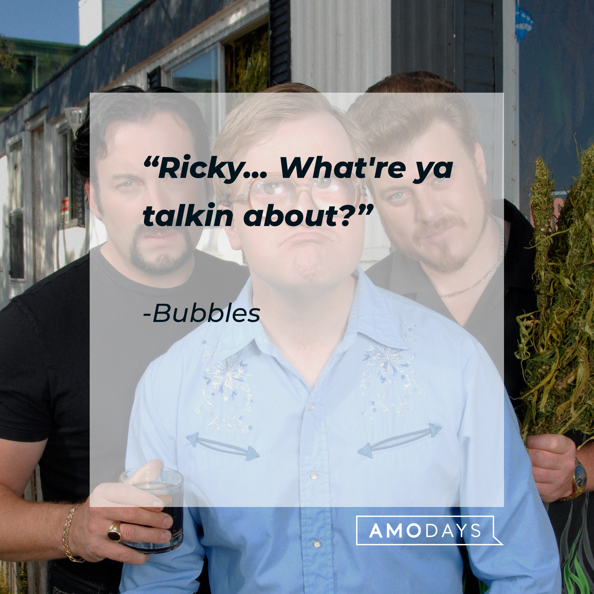 Bubbles's quote: "Ricky... What're ya talkin about?" | Source: facebook.com/trailerparkboys