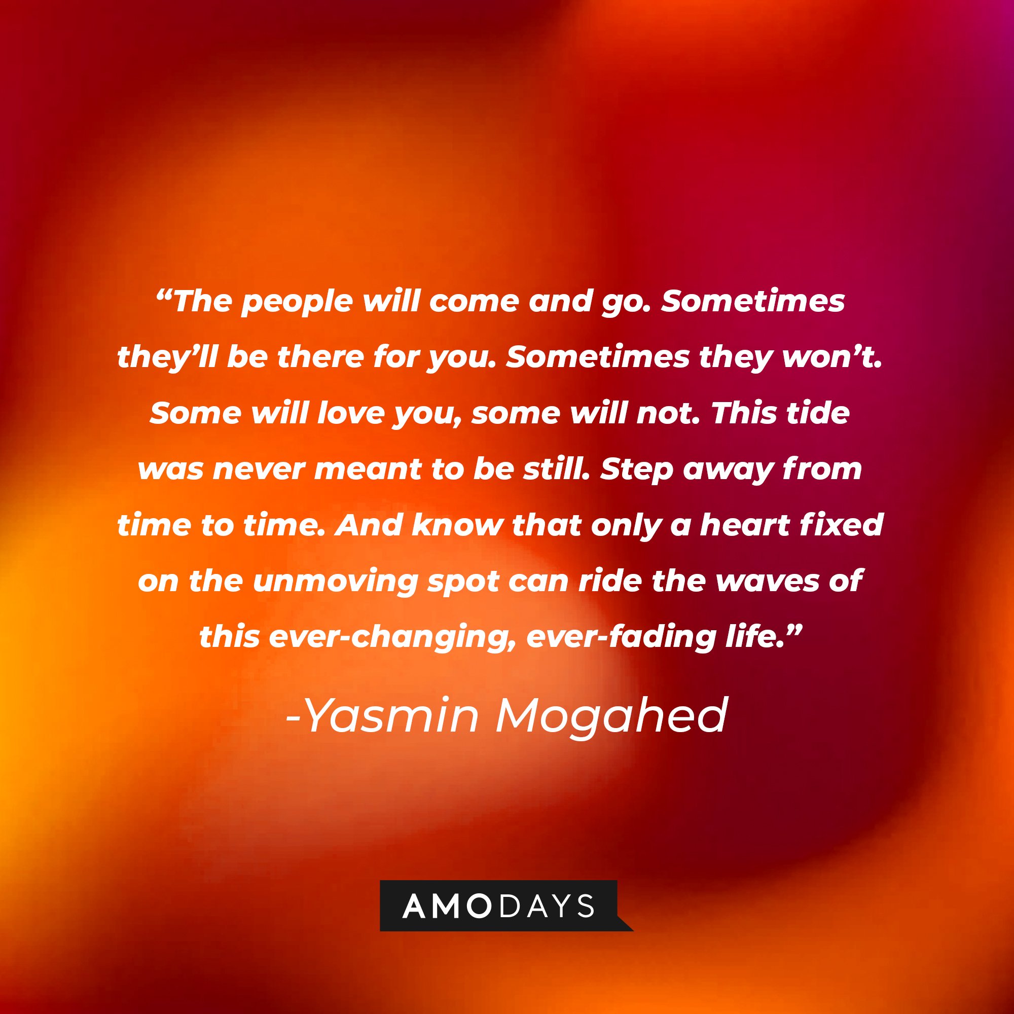 Yasmin Mogahed’s quote: “The people will come and go. Sometimes they'll be there for you. Sometimes they won't. Some will love you; some will not. This tide was never meant to be still. Step away from time to time. And know that only a heart fixed on the unmoving spot can ride the waves of this ever-changing, ever-fading life." | Image: AmoDays
