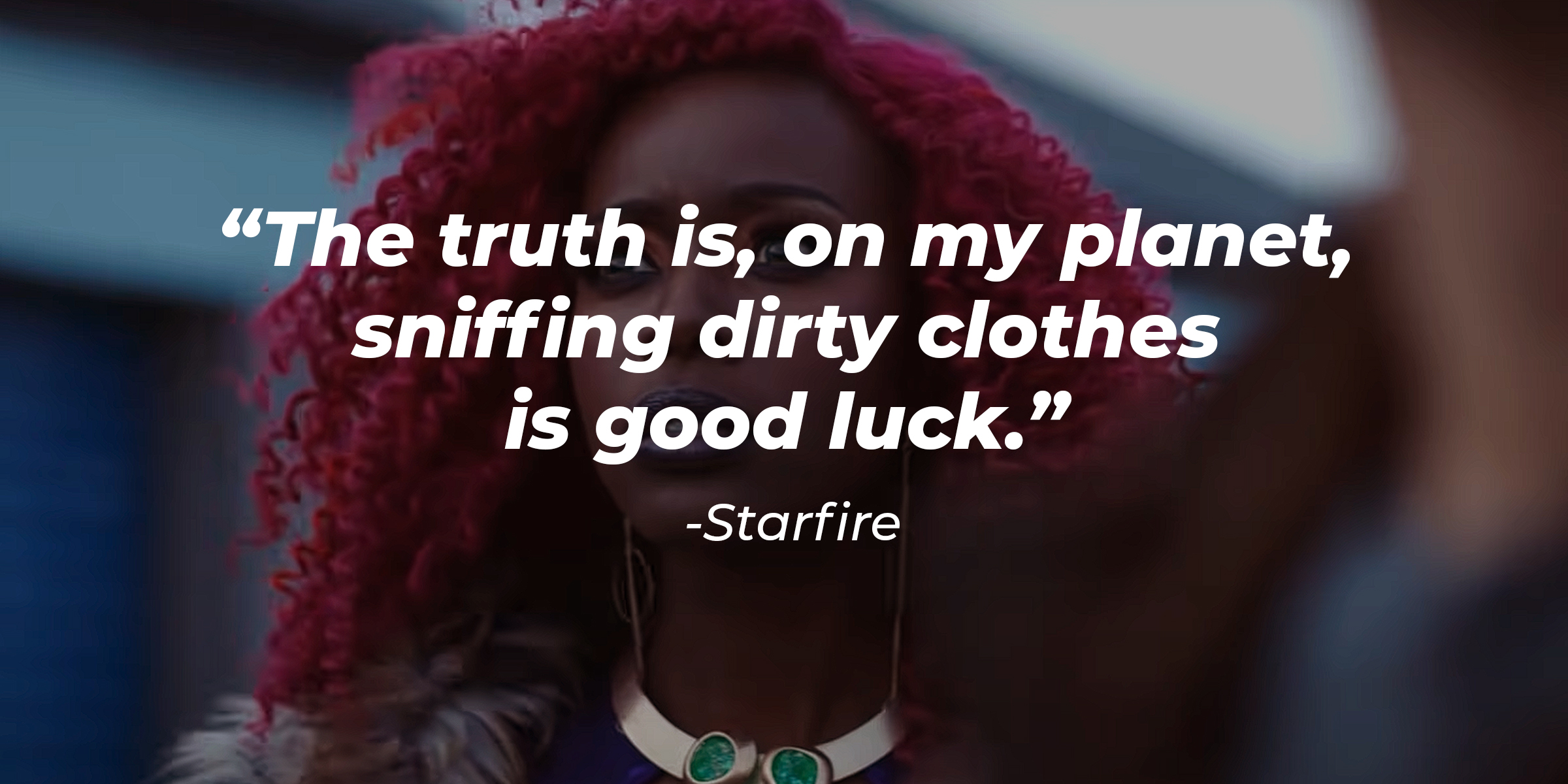 An image of Starfire’s from the live action “Titans” with a quote by the character: "The truth is, on my planet, sniffing dirty clothes is good luck." | Source: youtube.com/stillwatchingnetflix