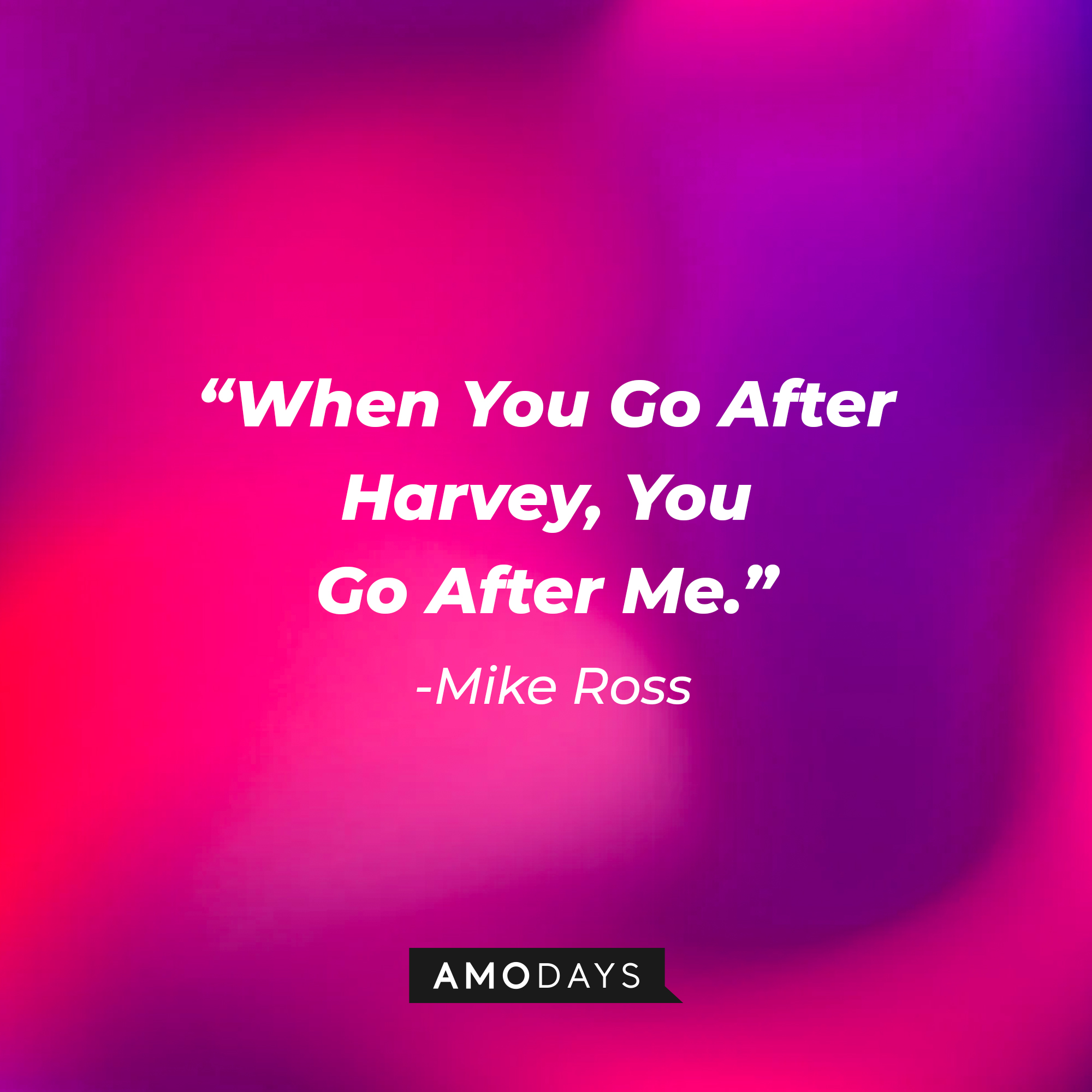 Mike Ross's quote from "Suits" : "When You Go After Harvey, You Go After Me." | Source: Amodays