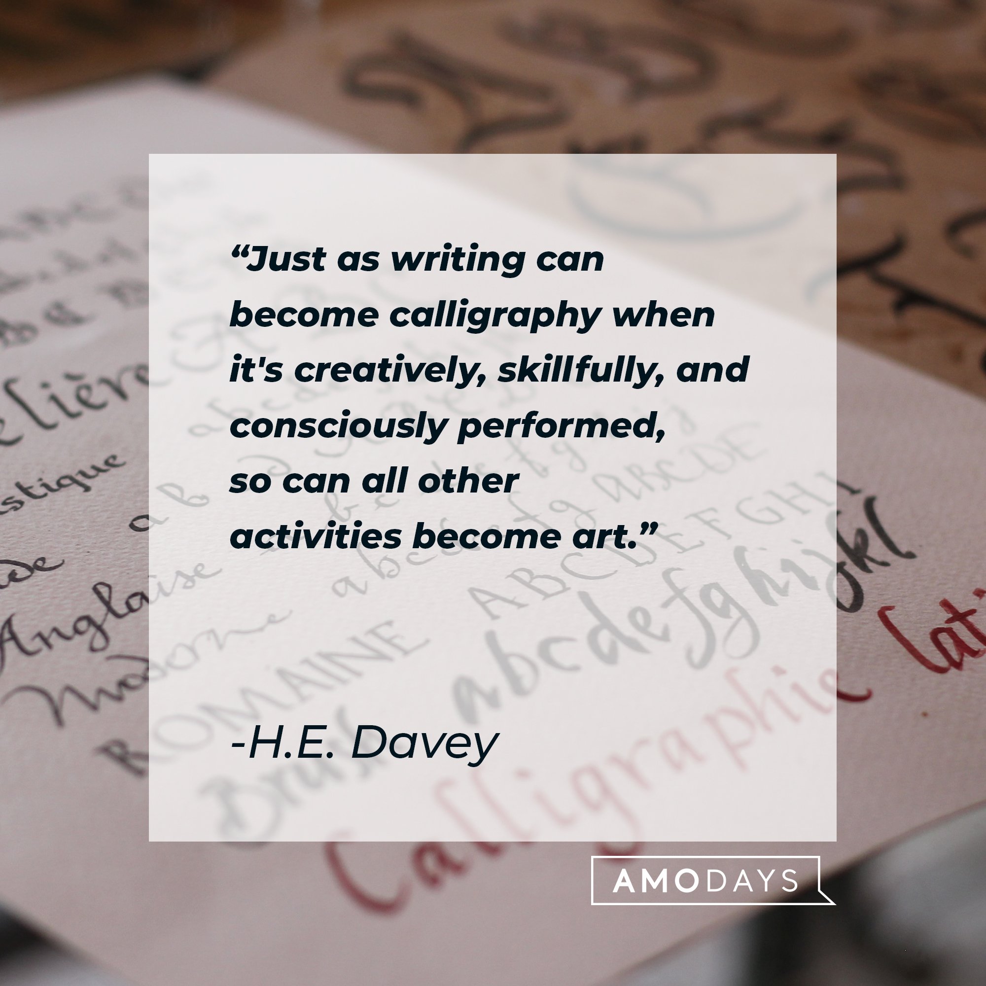 H.E. Davey’s quote: "Just as writing can become calligraphy when it's creatively, skillfully, and consciously performed, so can all other activities become art." | Image: AmoDays  