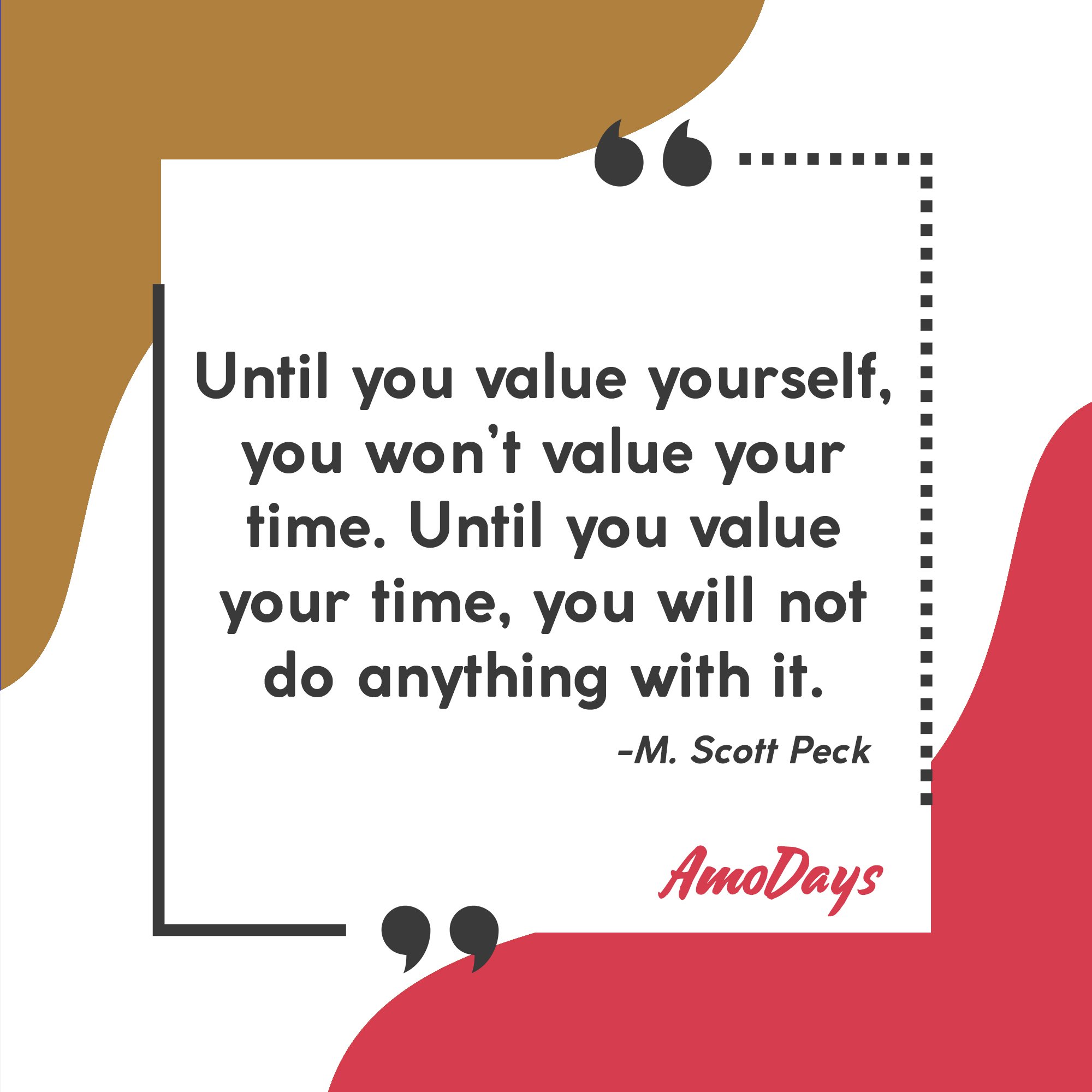 M. Scott Peck's quote “Until you value yourself, you won’t value your time. Until you value your time, you will not do anything with it.” | Image: AmoDays