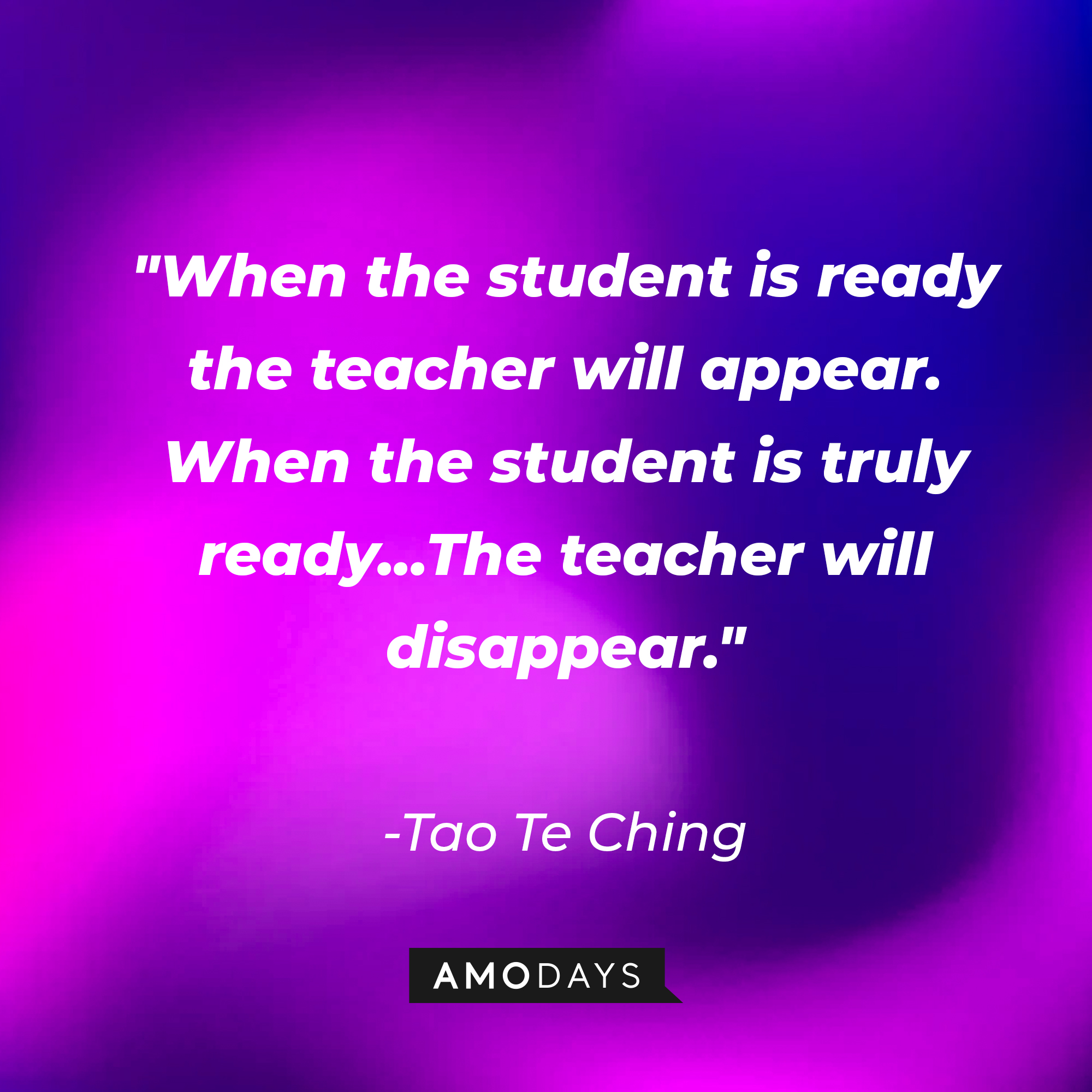 Tao Te Ching's quote: "When the student is ready the teacher will appear. When the student is truly ready... The teacher will disappear." | Image: AmoDays