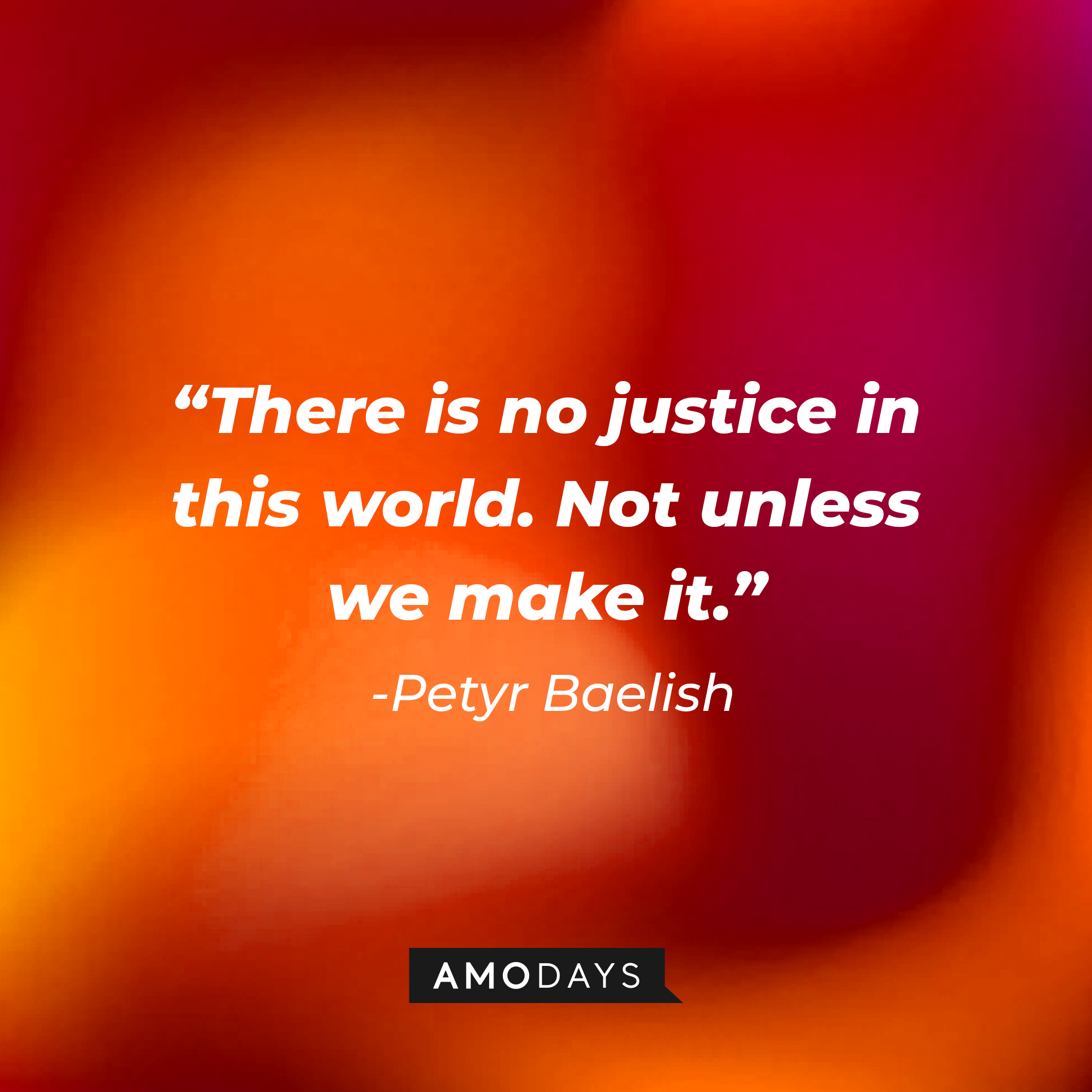 Petyr Baelish’s quote: “There is no justice in this world. Not unless we make it.” | Source: AmoDays