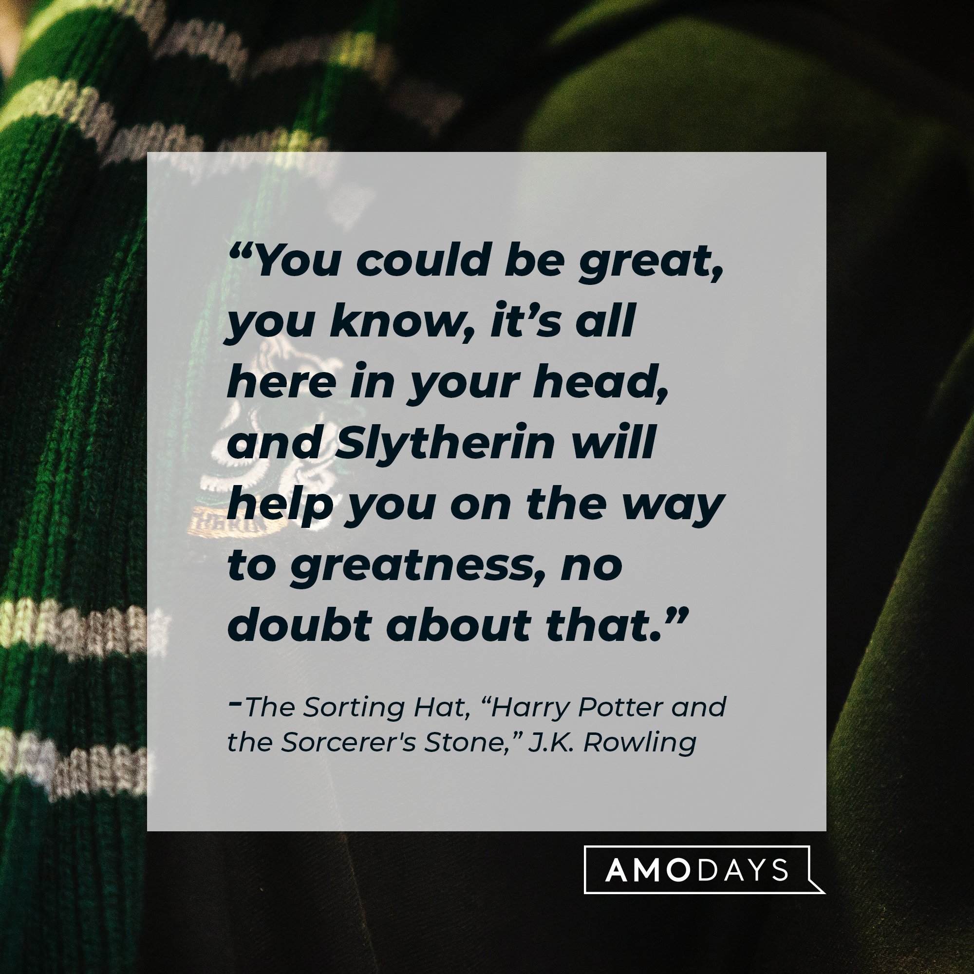 The Sorting Hat’s quote from “Harry Potter and the Sorcerer's Stone”: “You could be great, you know, it’s all here in your head, and Slytherin will help you on the way to greatness, no doubt about that.” | Image: AmoDays