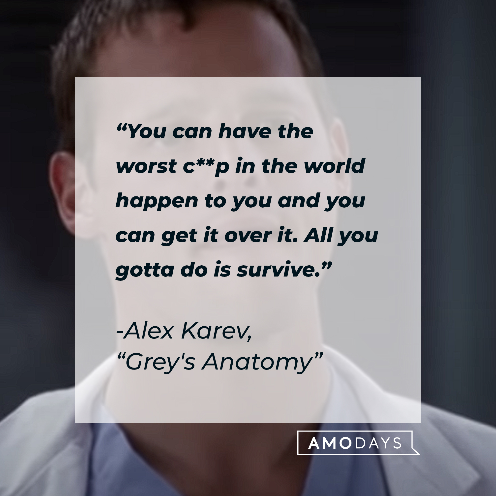 Alex Karev’s quote from “Grey’s Anatomy”: “You can have the worst c**p in the world happen to you and you can get it over it. All you gotta do is survive.” | Source: youtube.com/ABCNetwork
