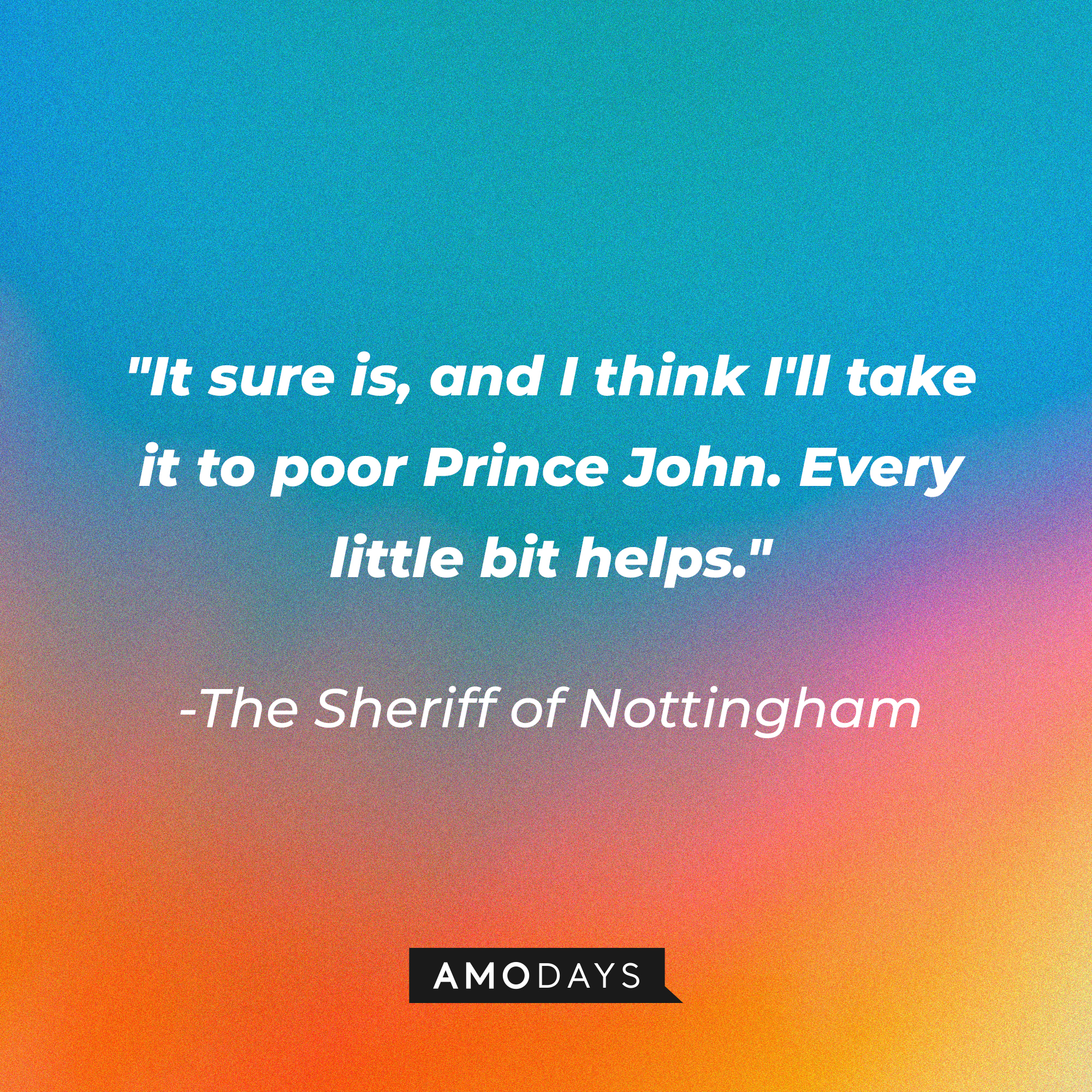 The Sheriff of Nottingham's quote: "It sure is, and I think I'll take it to poor Prince John. Every little bit helps." | Source: Amodays