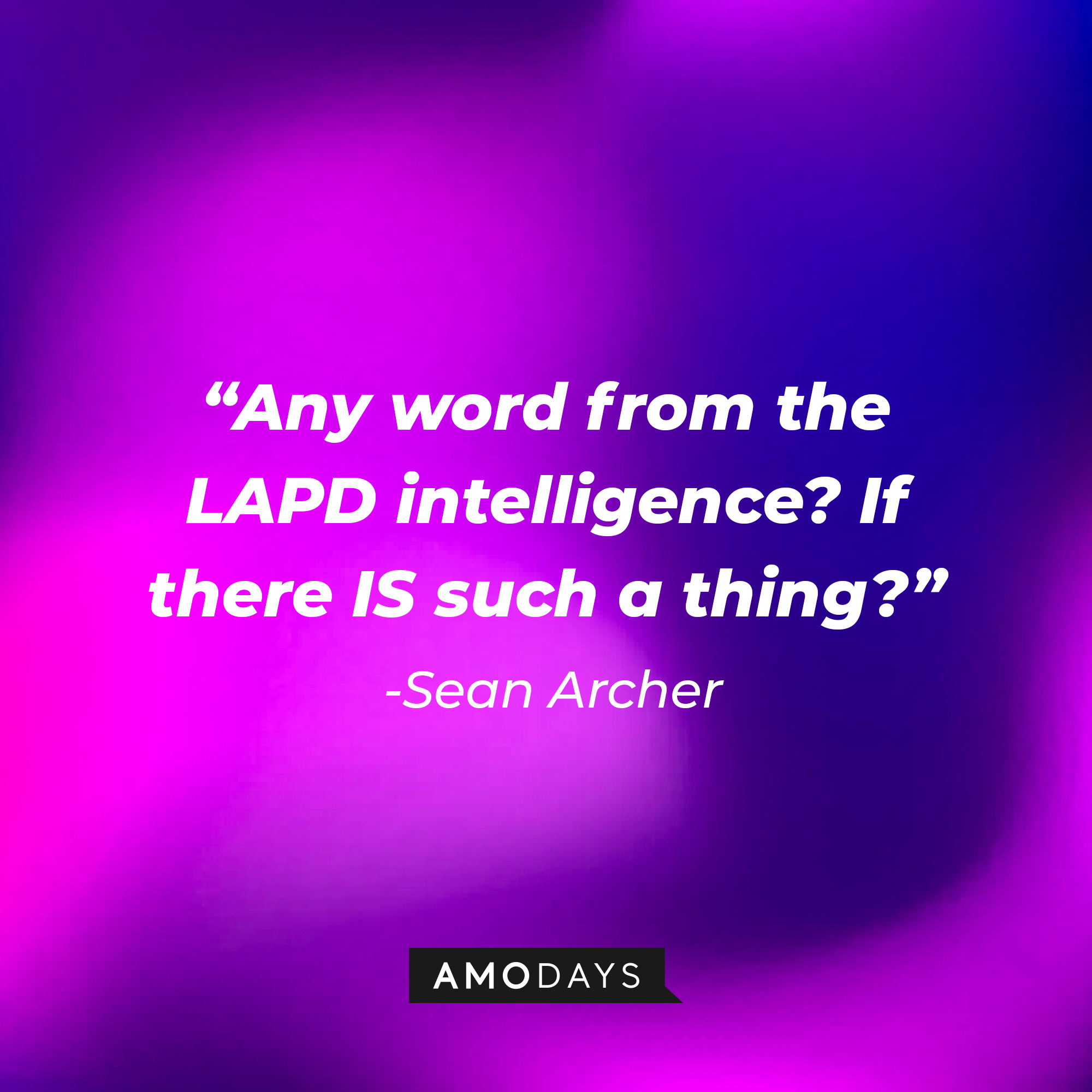 Sean Archer's quote: “Any word from the LAPD intelligence? If there IS such a thing?” : Source: Amodays