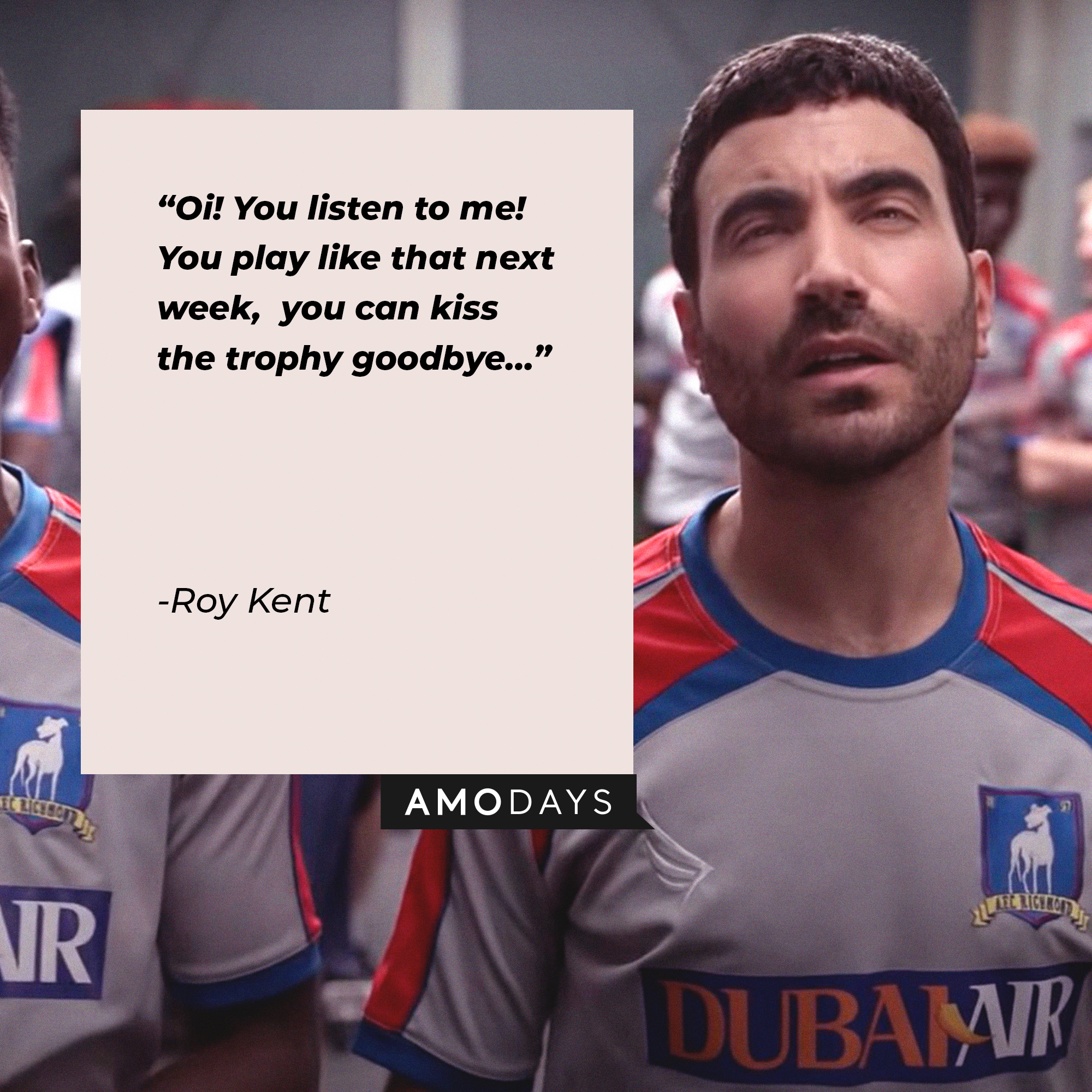 Roy Kent’s quote: "Oi! You listen to me! You play like that next week; you can kiss the trophy goodbye…"  | Image: AmoDays