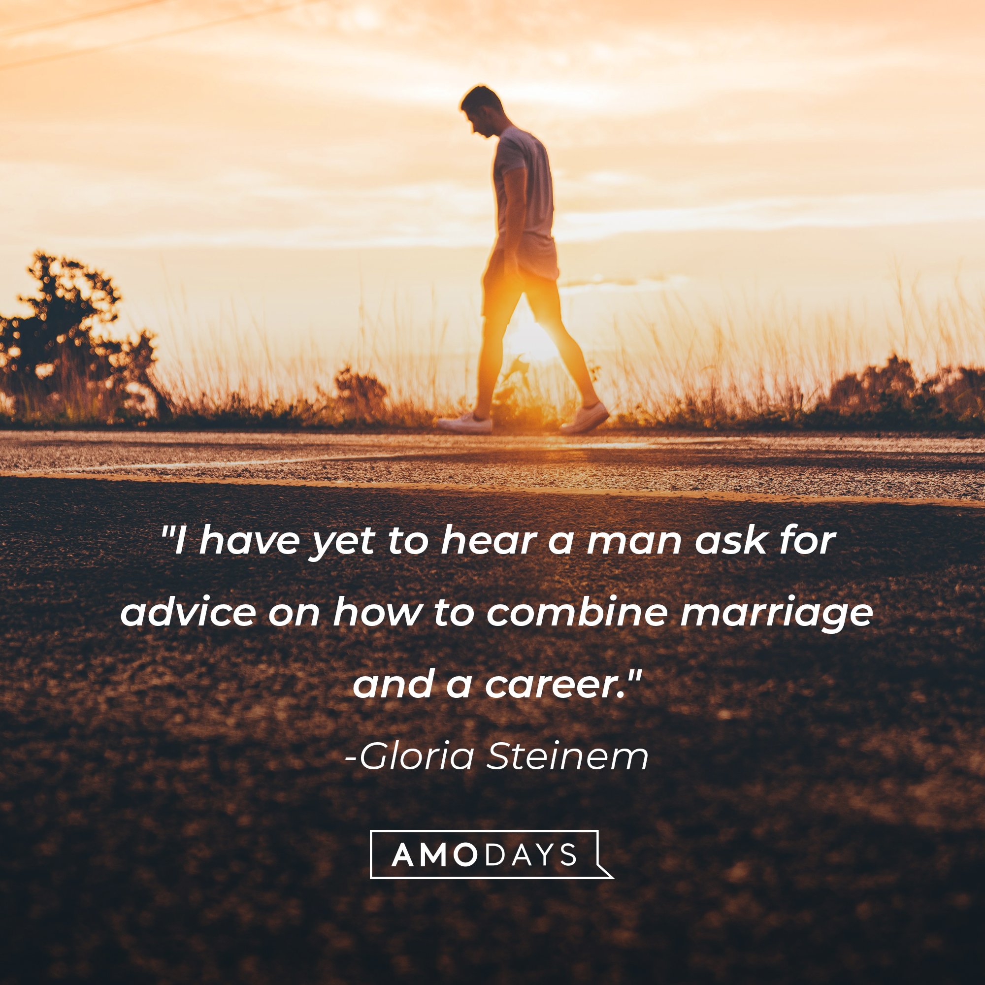 Gloria Steinem's quote: "I have yet to hear a man ask for advice on how to combine marriage and a career." | Image: AmoDays