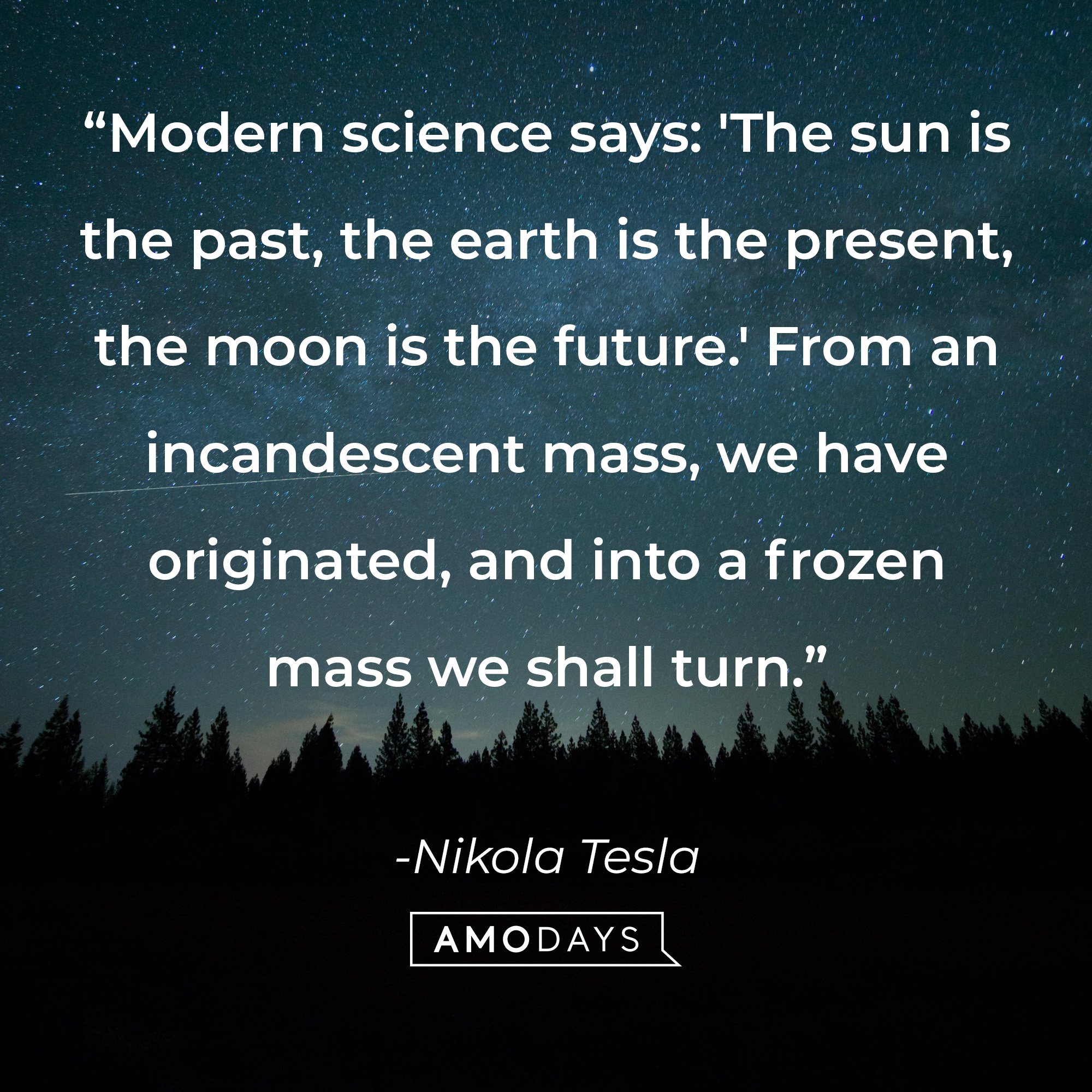 Nikola Tesla’s quote: “Modern science says: 'The sun is the past, the earth is the present, the moon is the future.' From an incandescent mass, we have originated, and into a frozen mass, we shall turn.” | Image: AmoDays