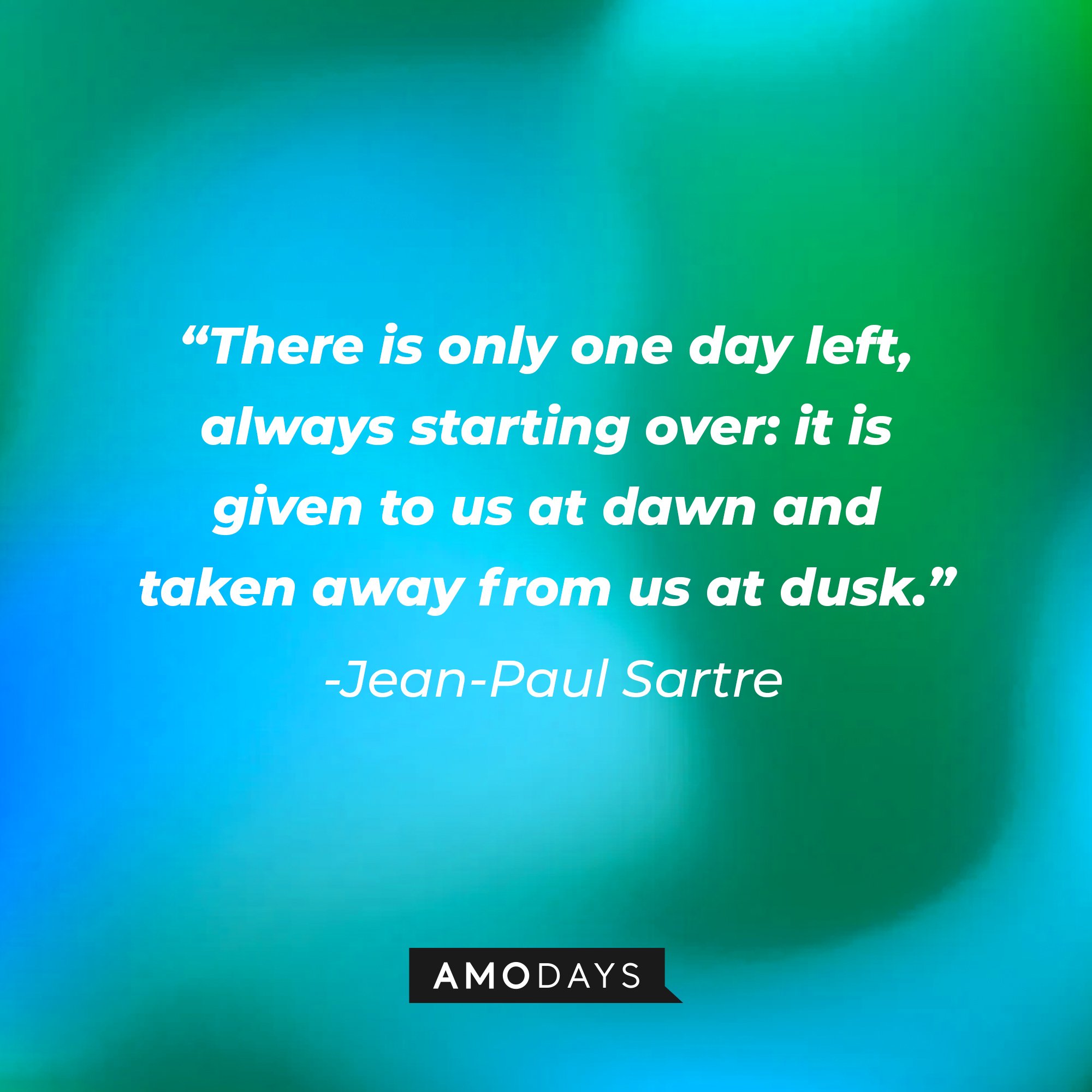 Jean-Paul Sartre's quote: "There is only one day left, always starting over: it is given to us at dawn and taken away from us at dusk." | Image: AmoDays