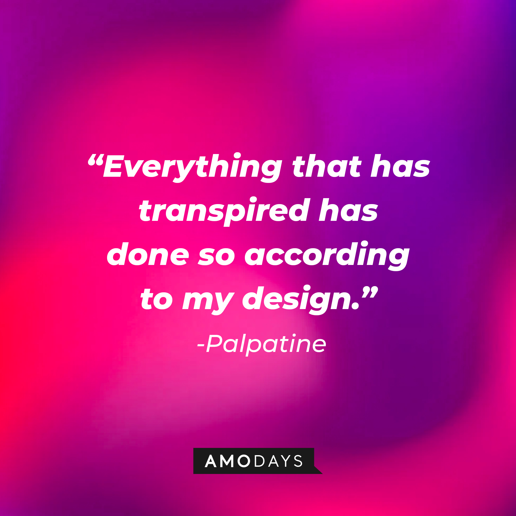 Palpatine’s quote: “Everything that has transpired has done so according to my design.” | Source: AmoDays