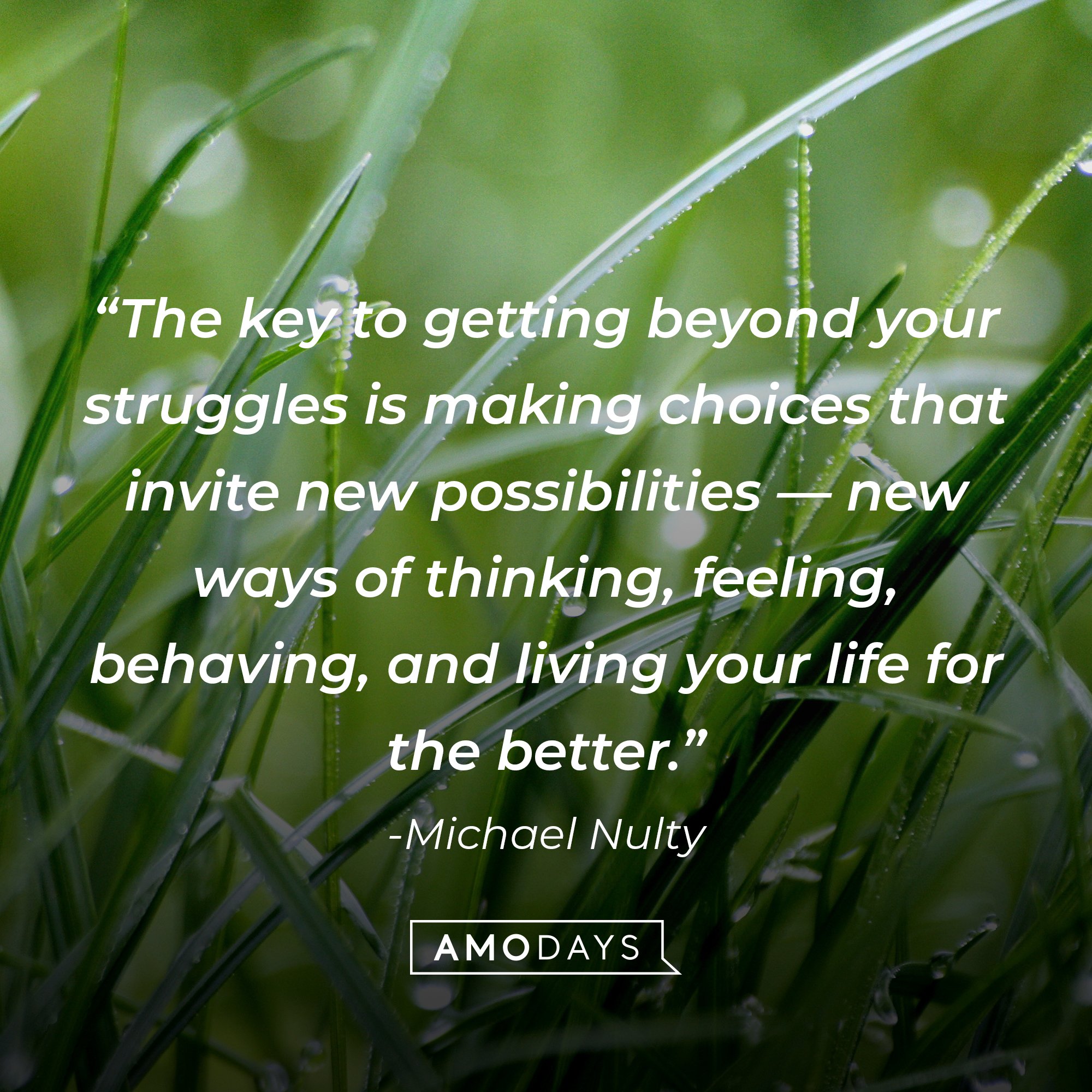 Michael Nulty's quote: “The key to getting beyond your struggles is making choices that invite new possibilities — new ways of thinking, feeling, behaving, and living your life for the better.” | Image: AmoDays