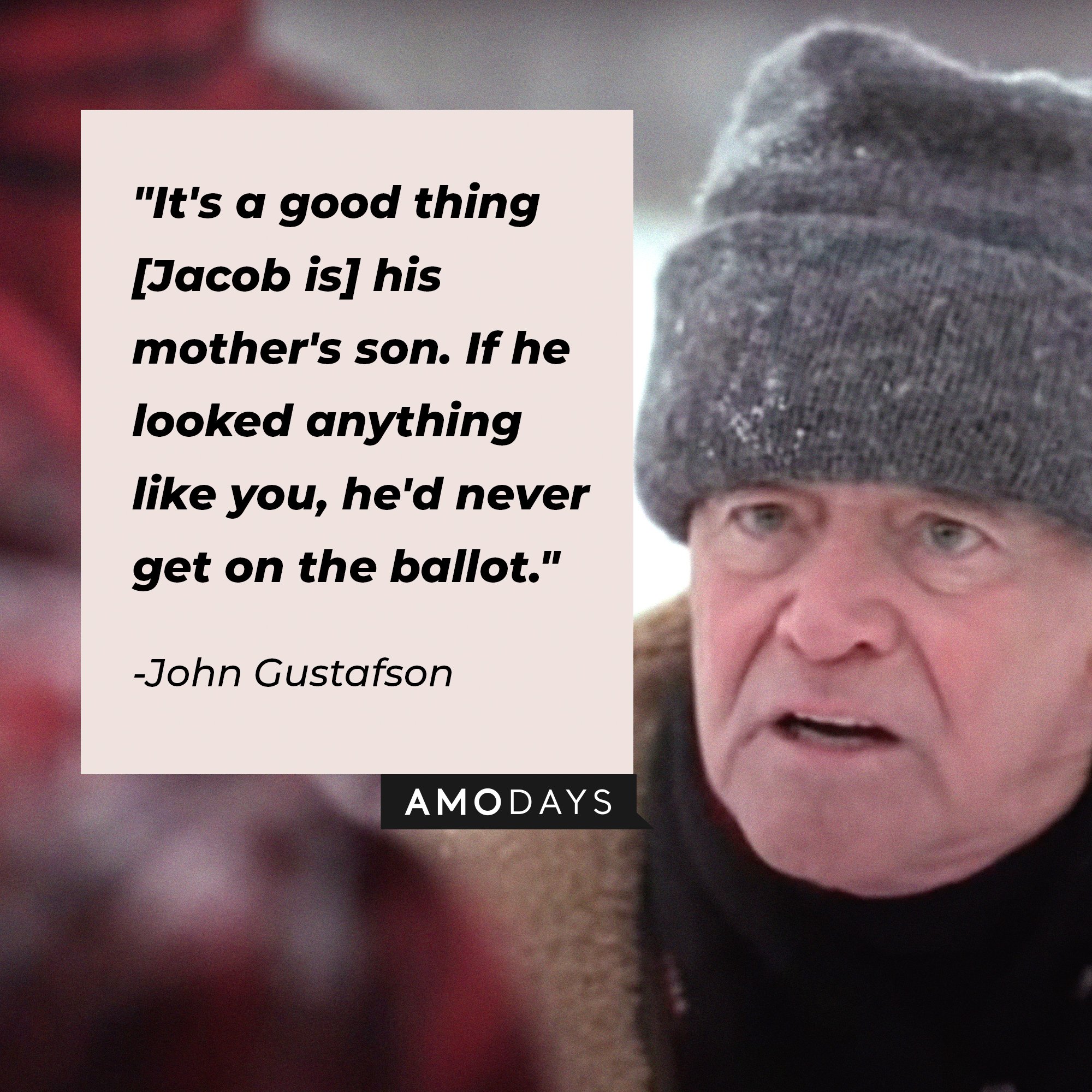  John Gustafson’s quote: "It's a good thing [Jacob is] his mother's son. If he looked anything like you, he'd never get on the ballot." | Image: AmoDays
