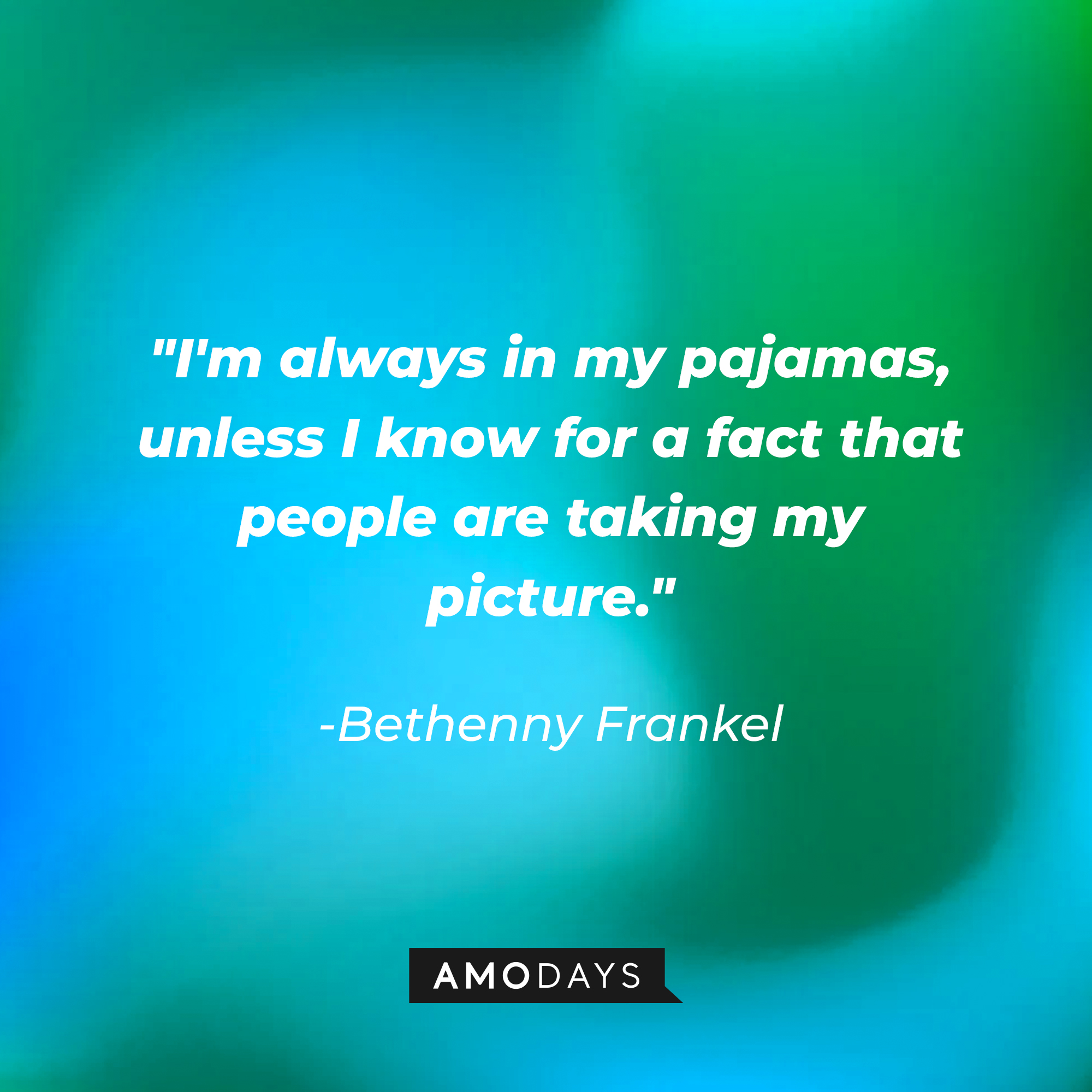 Bethenny Frankel's quote: “I'm always in my pajamas, unless I know for a fact that people are taking my picture.” | Source: Amodays