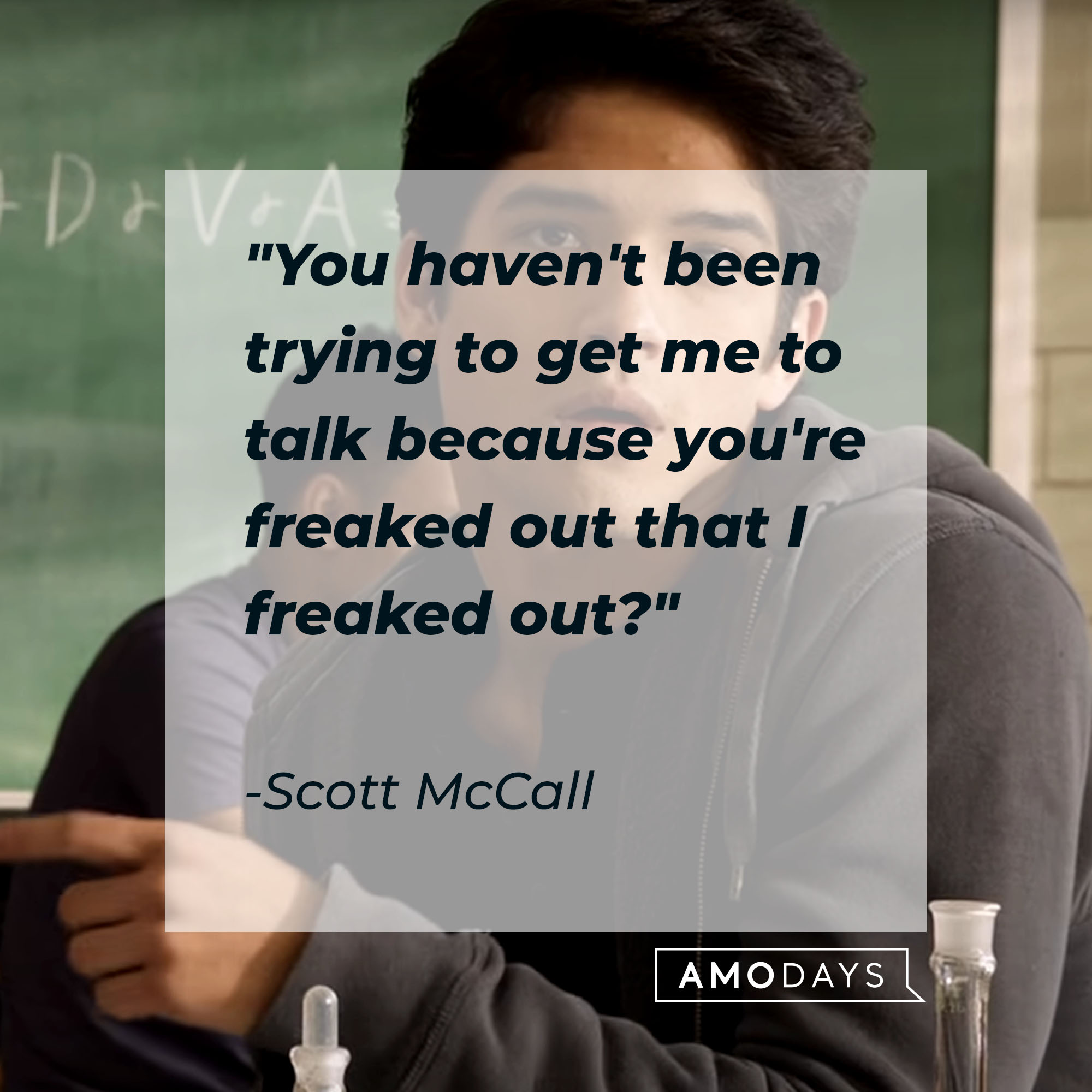 Scott McCall's quote: "You haven't been trying to get me to talk because you're freaked out that I freaked out?" | Source: Youtube.com/WolfWatch