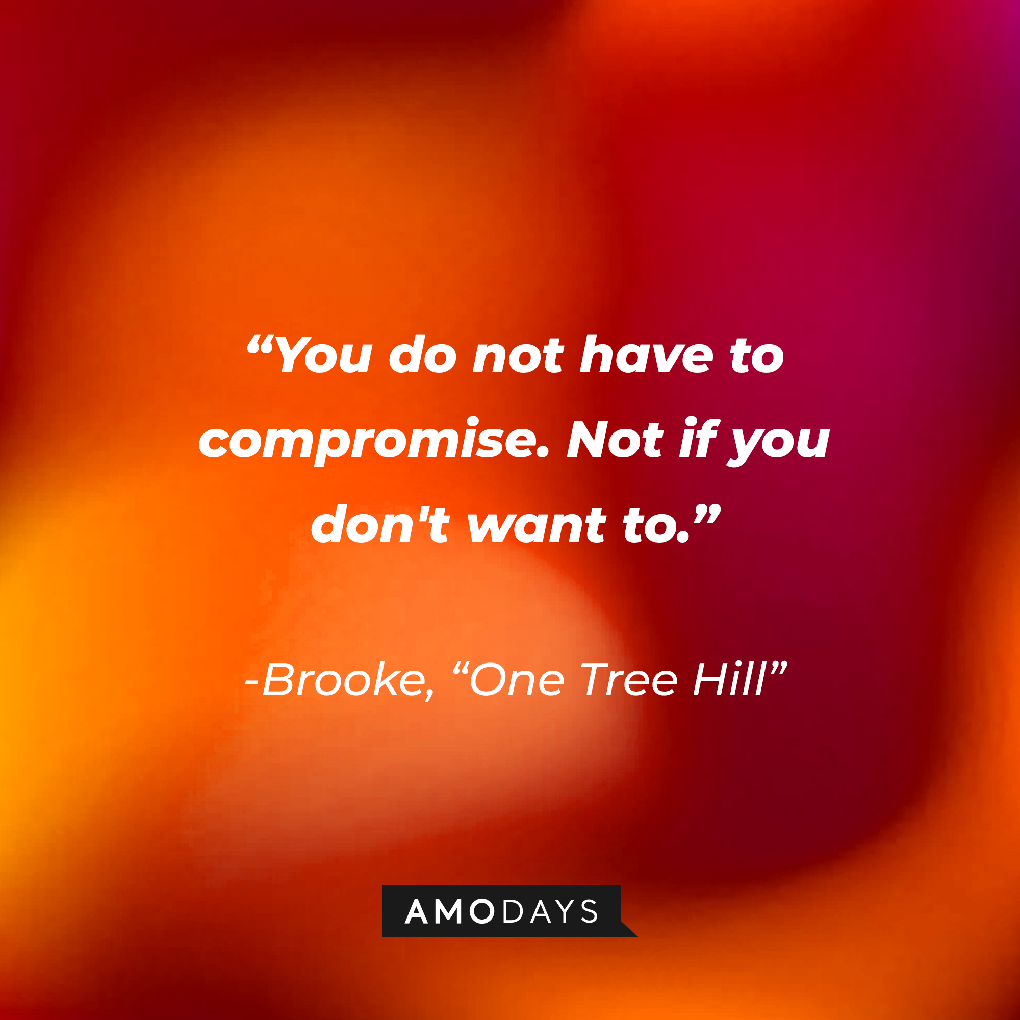 Brooke’s quote from “One Tree Hill”: “You do not have to compromise. Not if you don't want to.” | Source: AmoDays