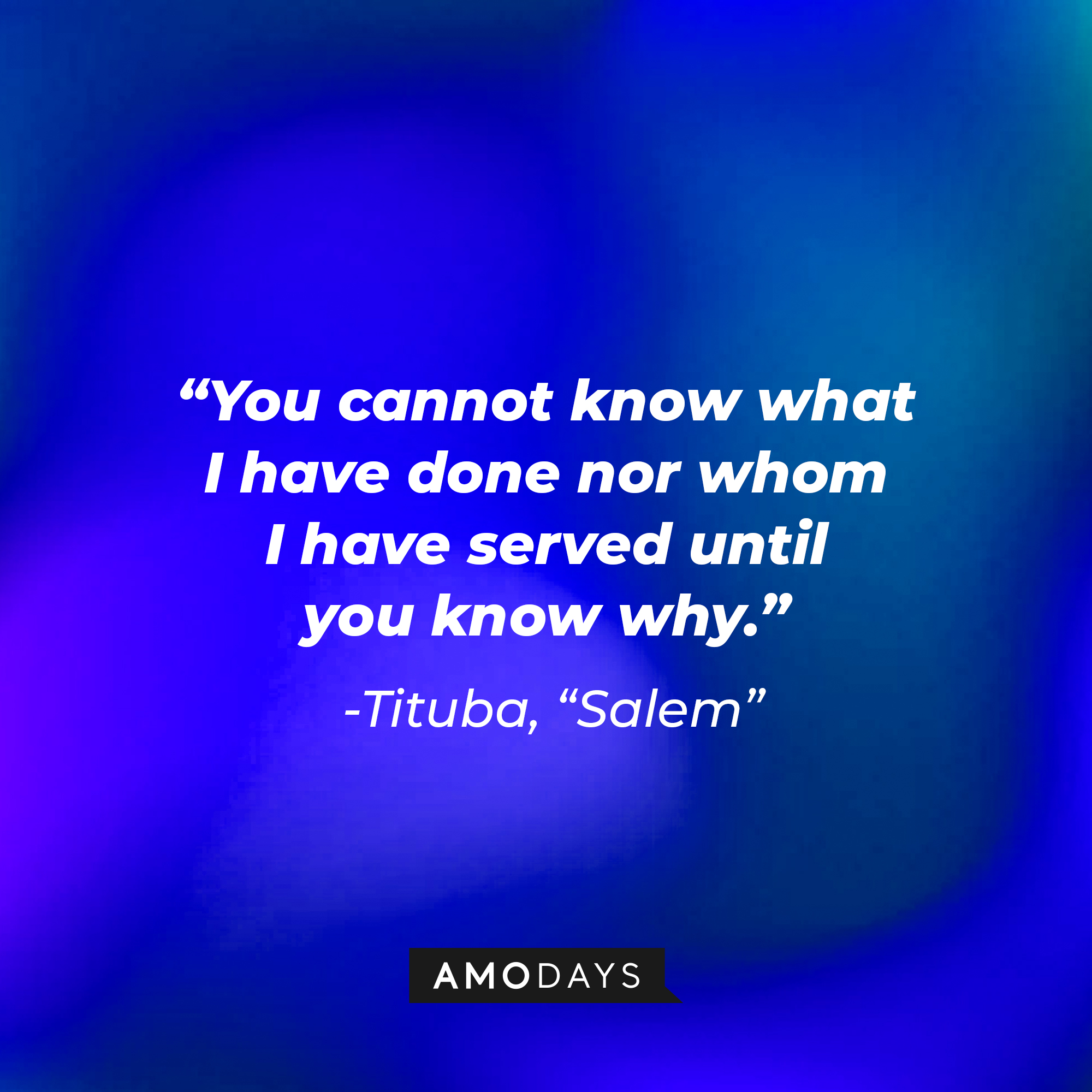 Tituba's quote: "You cannot know what I have done nor whom I have served until you know why." | Source: Amodays