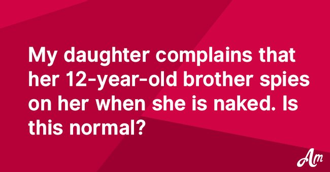 My daughter complains that her 12-year-old brother spies on her when she is naked. Should I punish him or is this normal?