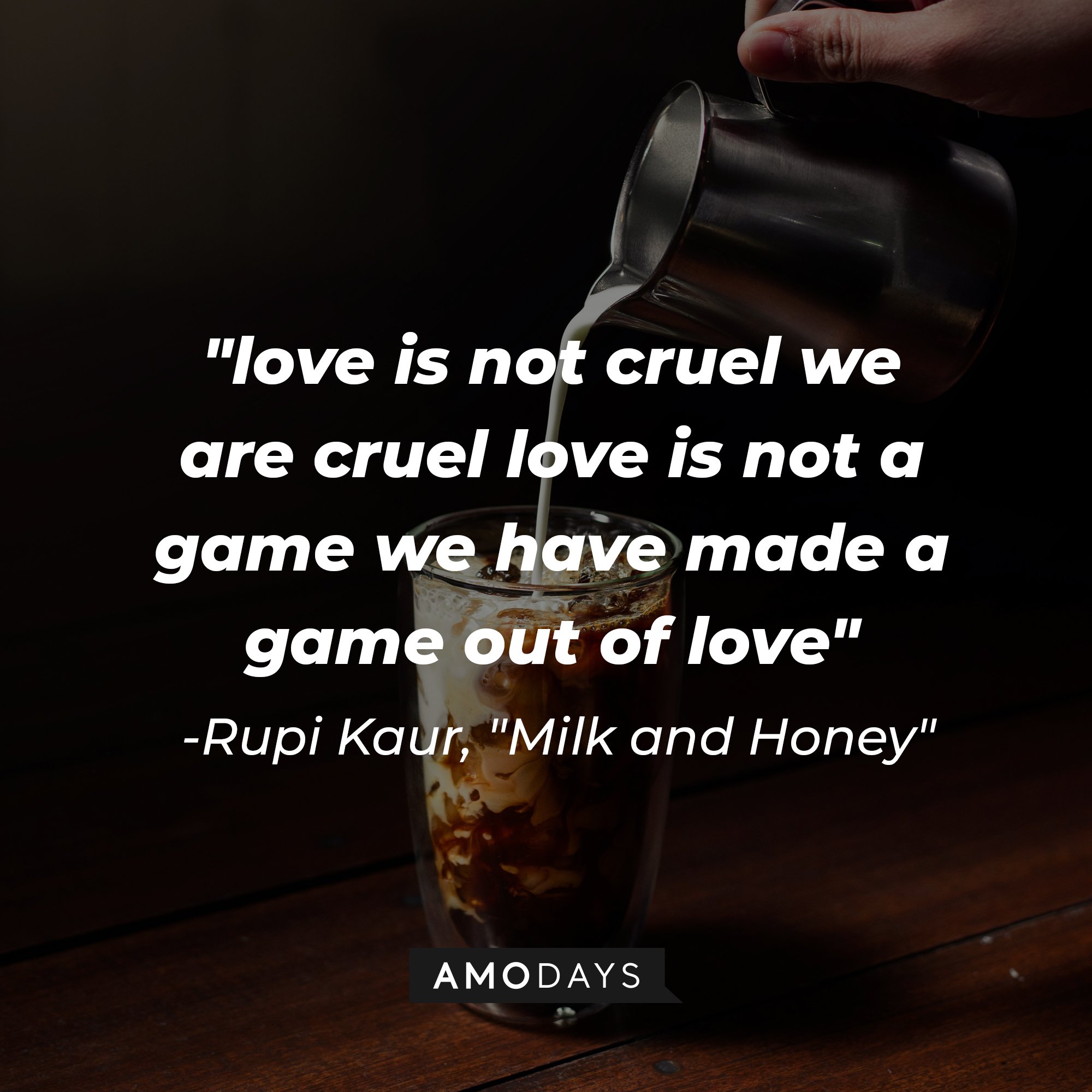 Rupi Kaur's "Milk and Honey" quote: "love is not cruel we are cruel love is not a game we have made a game out of love" | Image: AmoDays