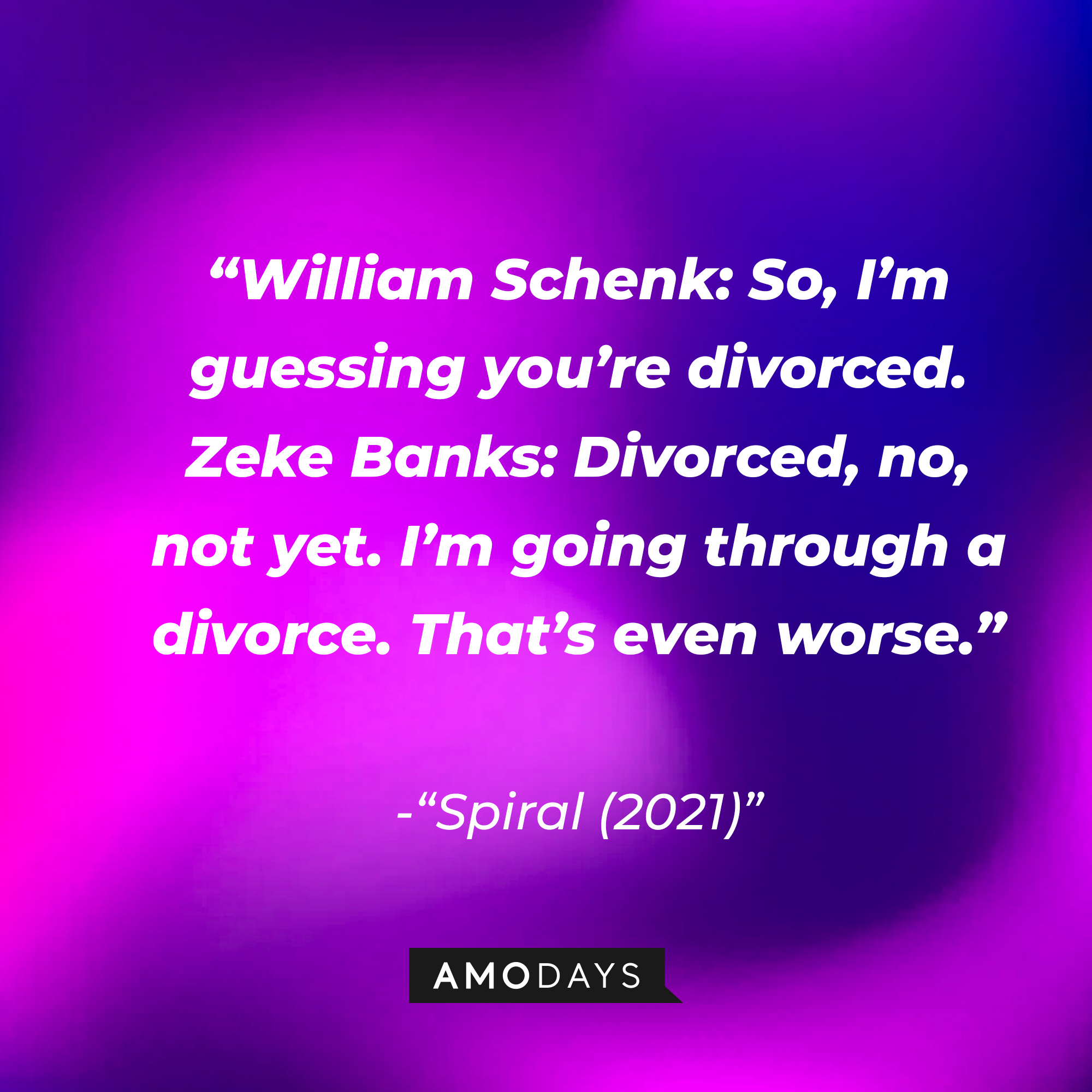 "Spiral (2021)" dialogue: “William Schenk: So, I’m guessing you’re divorced. Zeke Banks: Divorced, no, not yet. I’m going through a divorce. That’s even worse.” | Source: Amodays