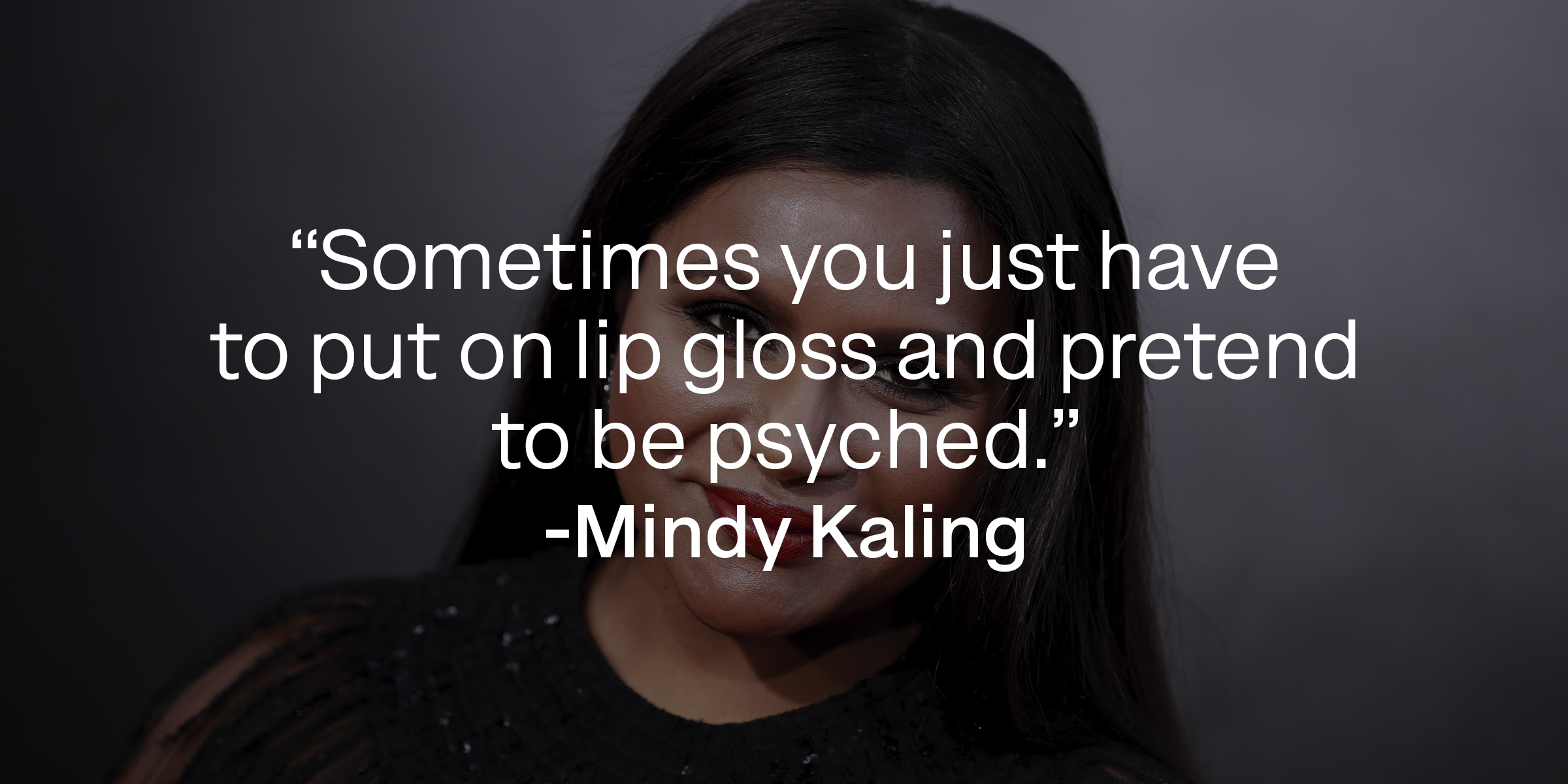 A photo of Mindy Kaling with her quote: "Sometimes you just have to put on lip gloss and pretend to be psyched." | Source: Getty Images