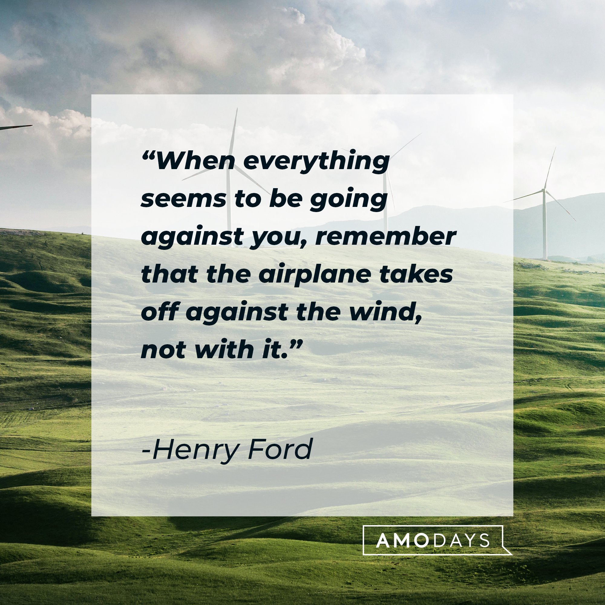 Henry Ford's quote: "When everything seems to be going against you, remember that the airplane takes off against the wind, not with it." | Image: AmoDays