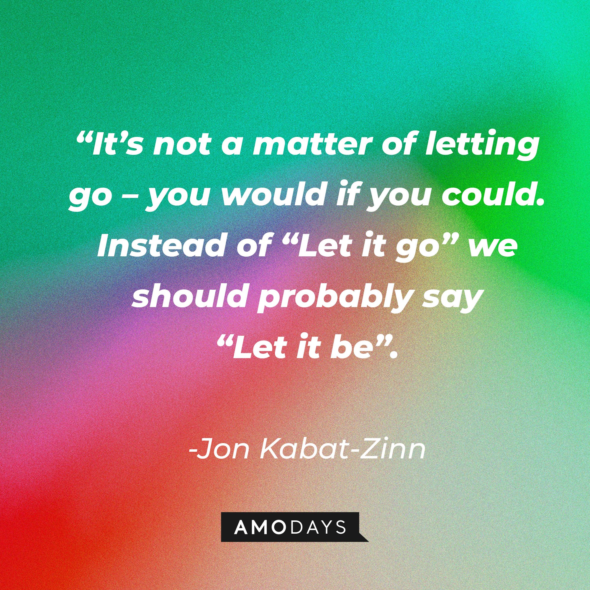 Jon Kabat-Zinn's quote: “It’s not a matter of letting go – you would if you could. Instead of “Let it go” we should probably say “Let it be”. |Image: AmoDays
