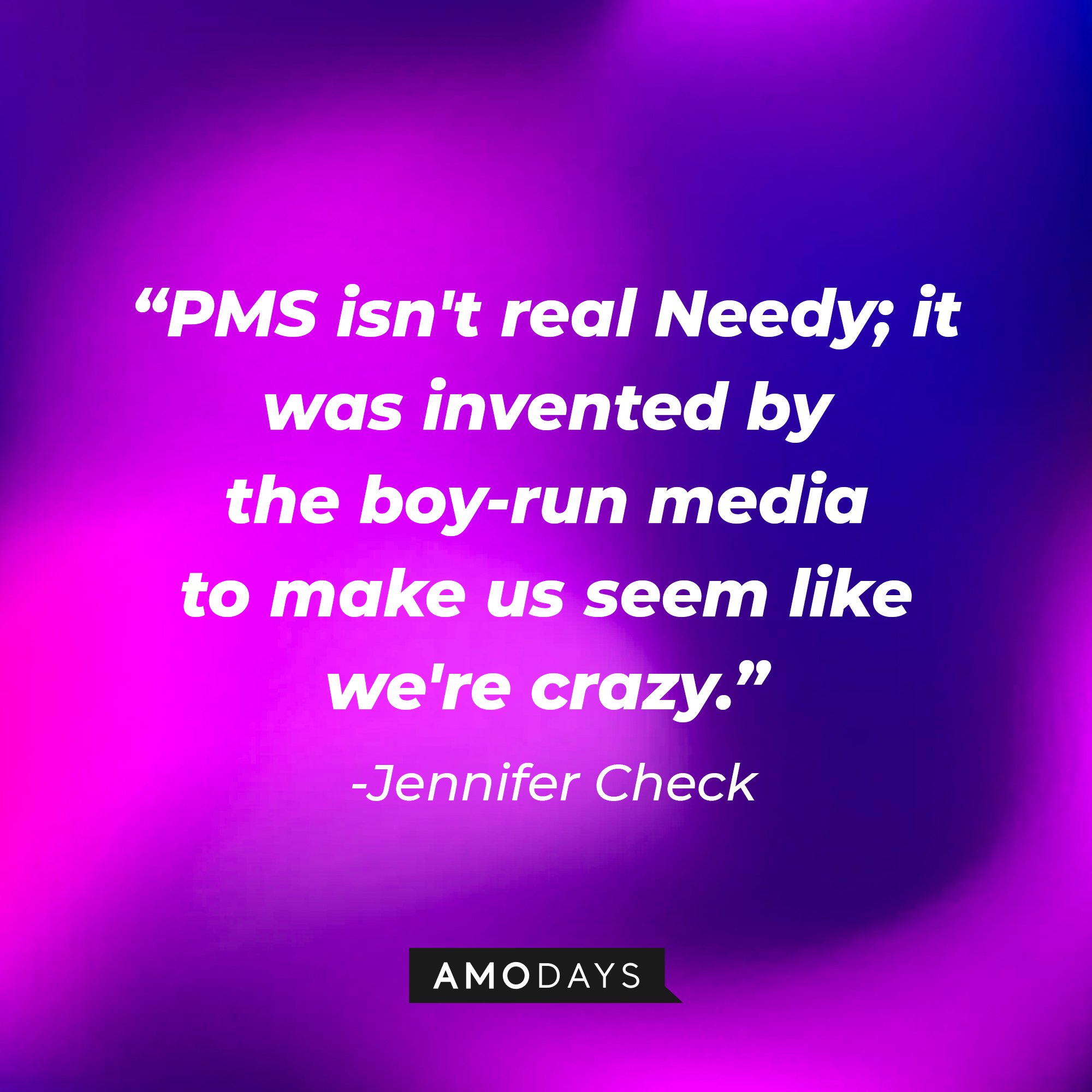 Jennifer Check’s quote: “PMS isn't real Needy; it was invented by the boy-run media to make us seem like we're crazy.” |Image: AmoDays