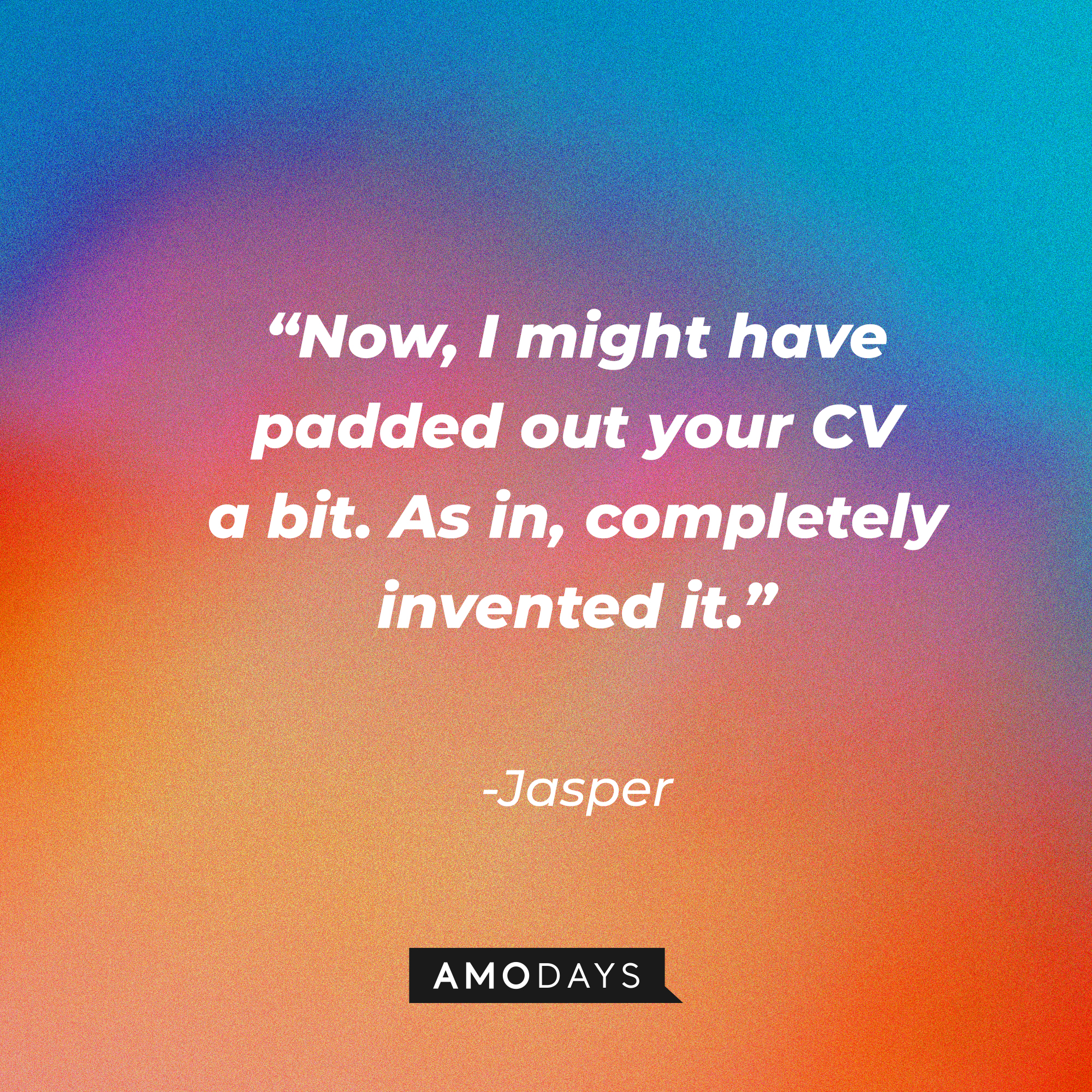 Jasper's quote: "Now, I might have padded out your CV a bit. As in, completely invented it." | Source: Amodays