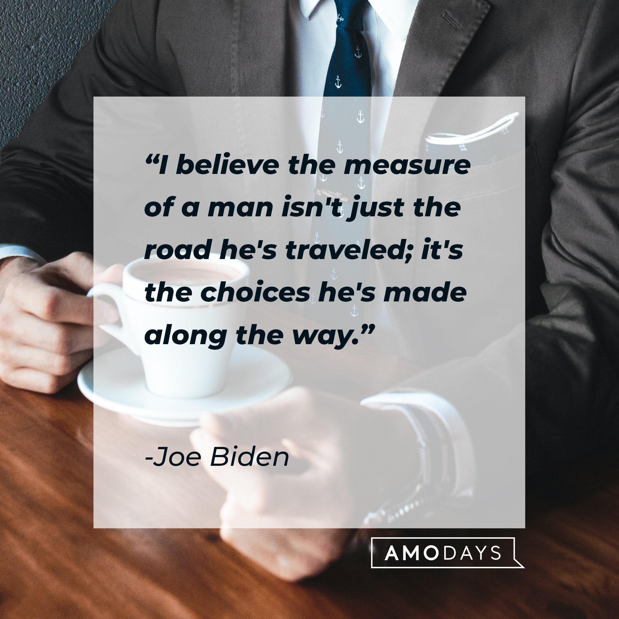 Joe Biden’s quote: "I believe the measure of a man isn't just the road he's traveled; it's the choices he's made along the way." | Image: AmoDays