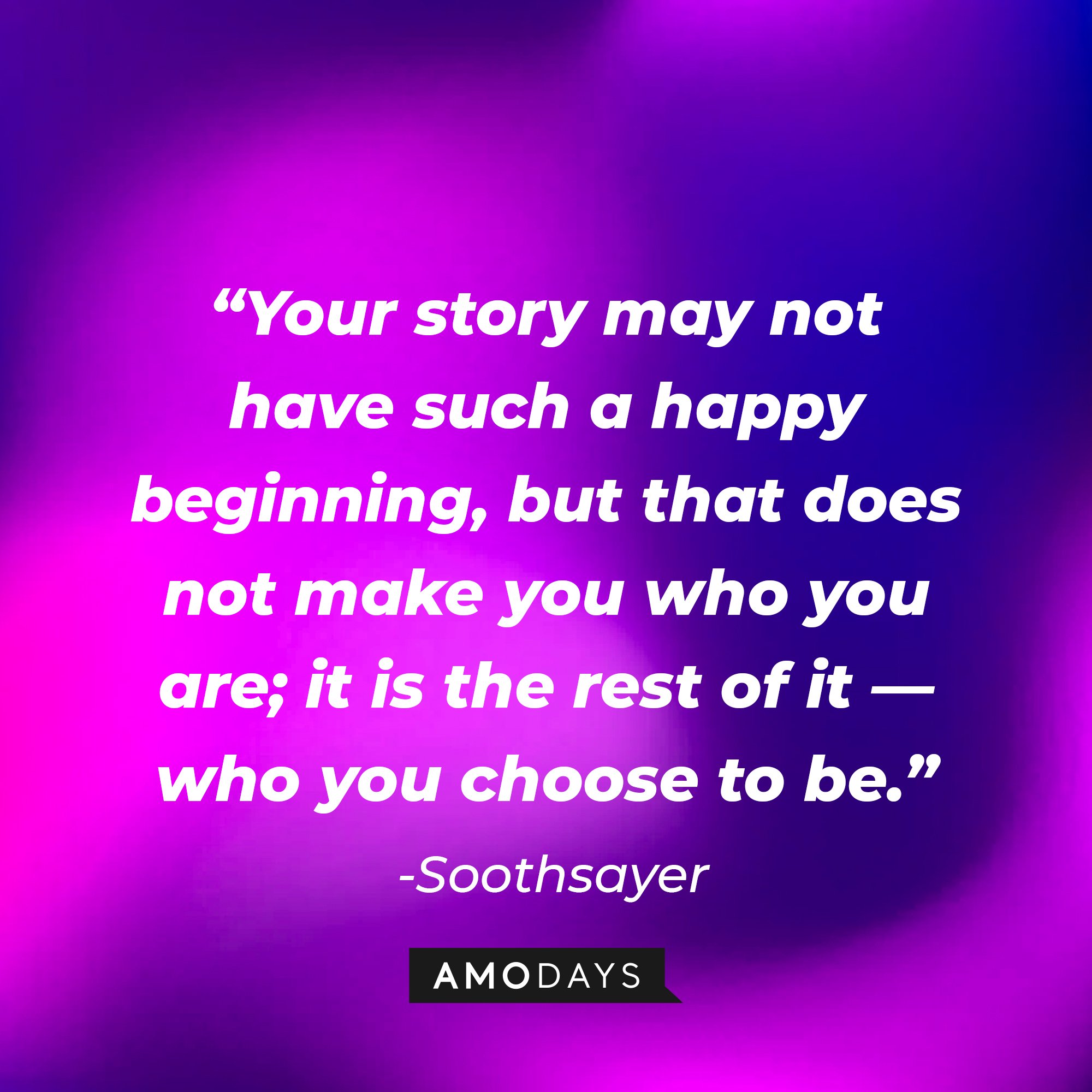 Soothsayer's quote: “Your story may not have such a happy beginning, but that does not make you who you are; it is the rest of it — who you choose to be.” | Image: AmoDays