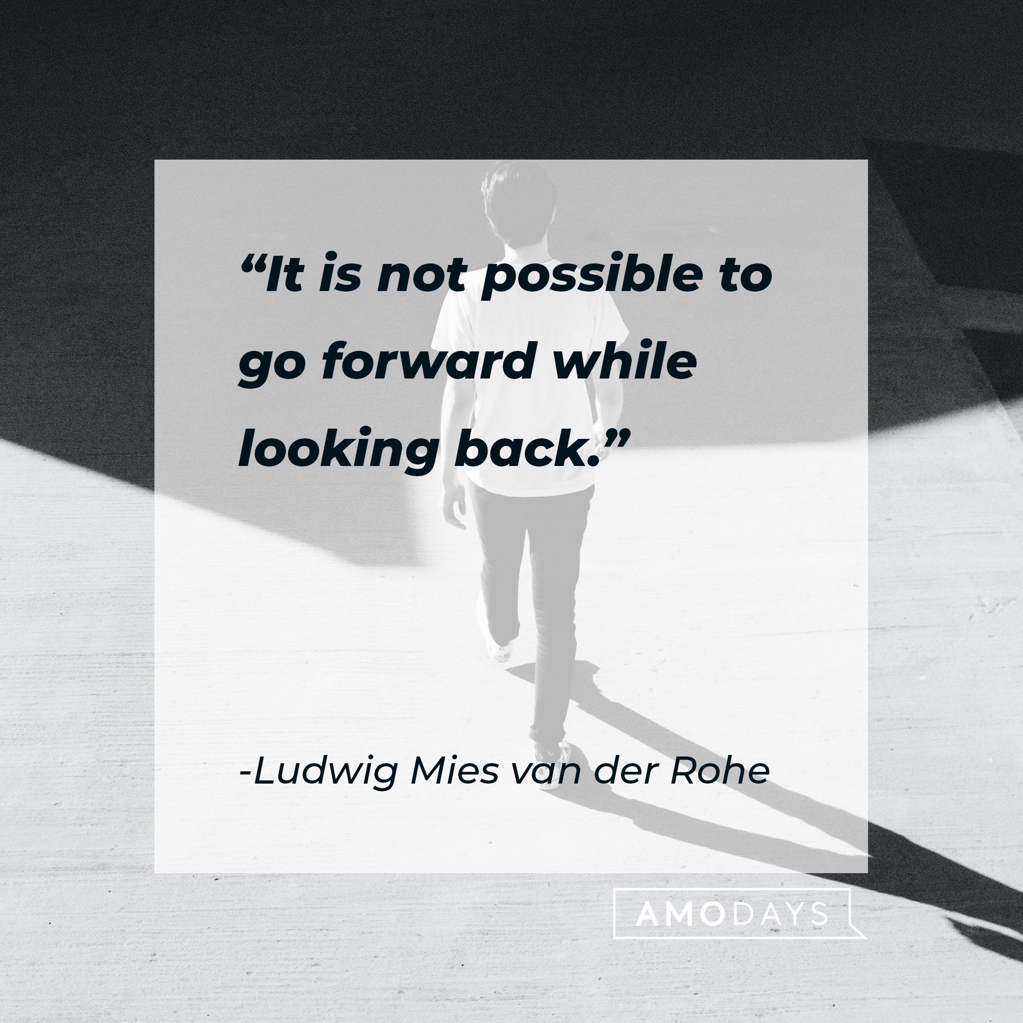 Ludwig Mies van der Rohe’s quote: "It is not possible to go forward while looking back."   | Image: AmoDays