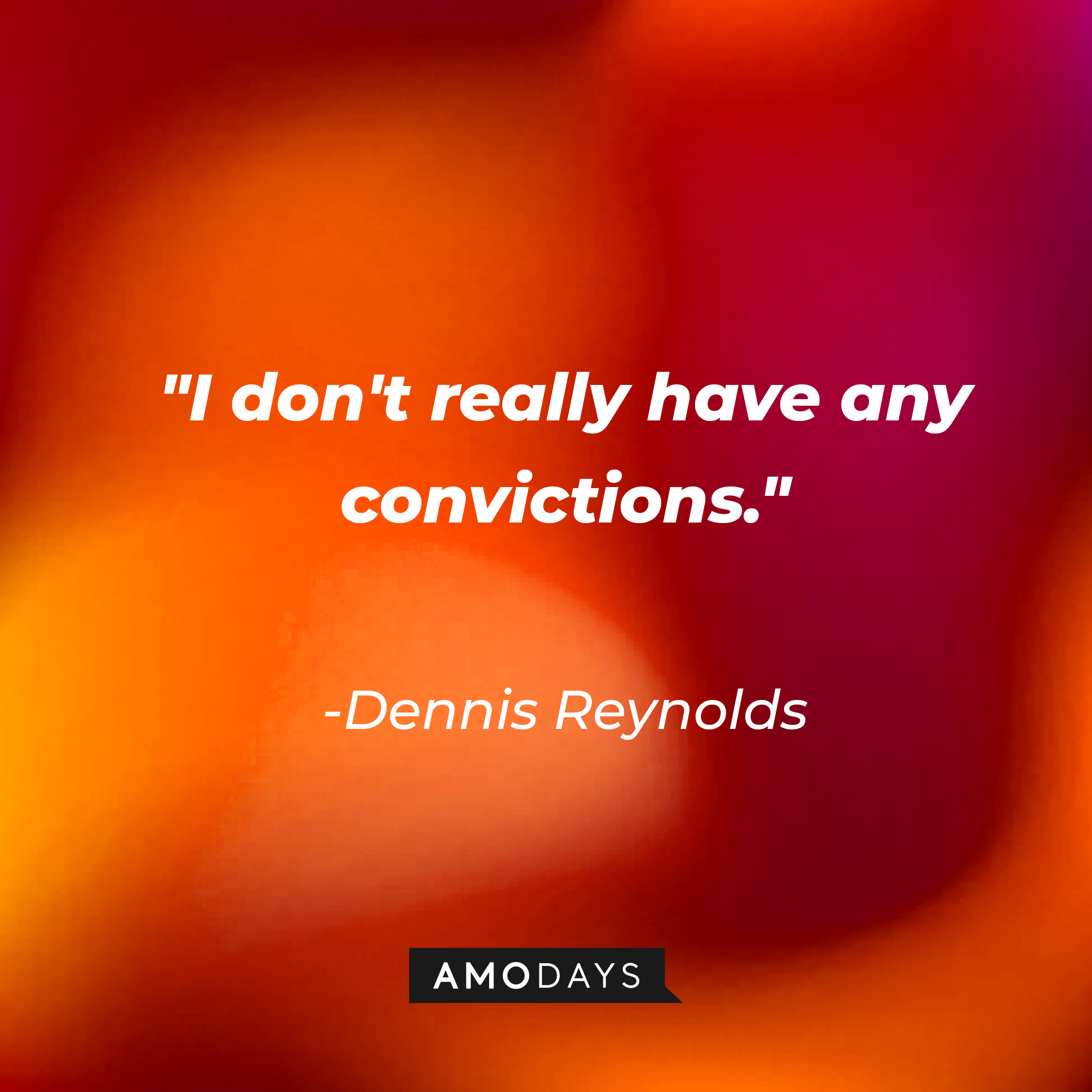 Dennis Reynolds’ quote:  “I don't really have any convictions.” | Source: AmoDays