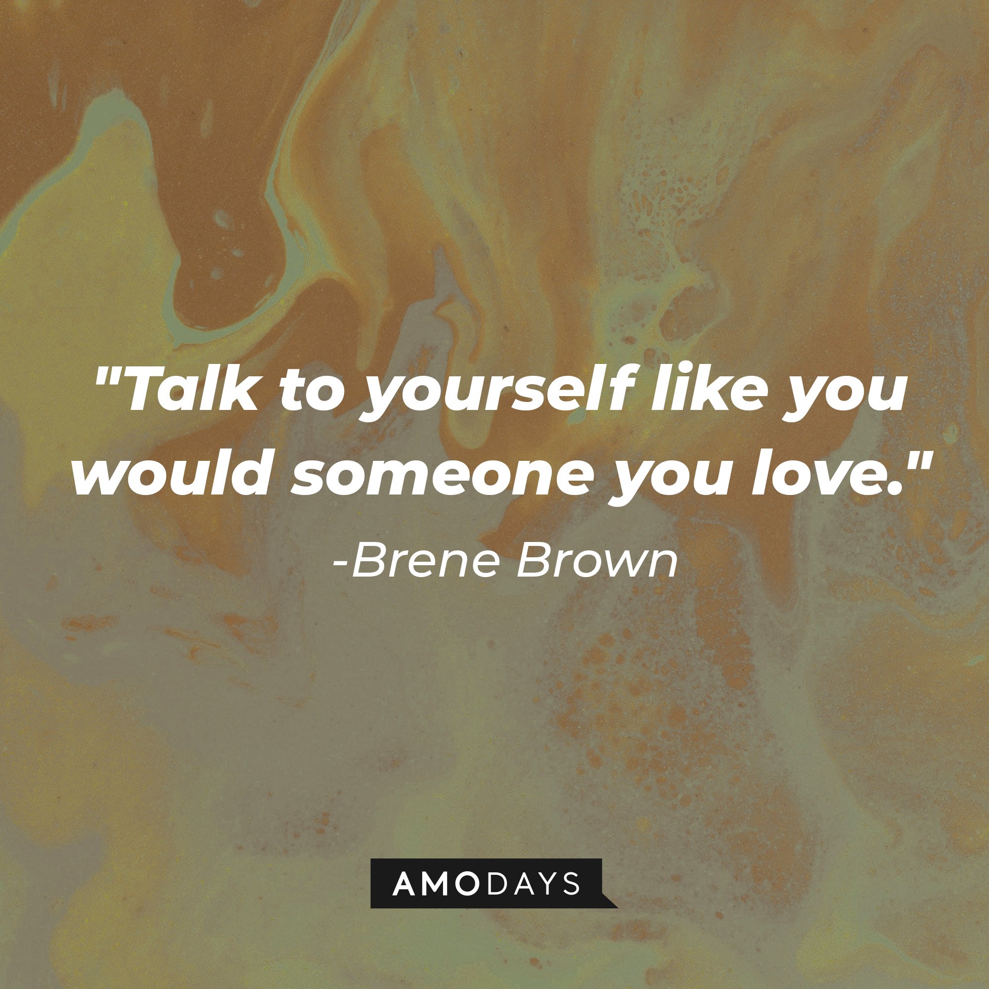 Brene Brown’s quote: "Talk to yourself like you would someone you love." | Image: AmoDays